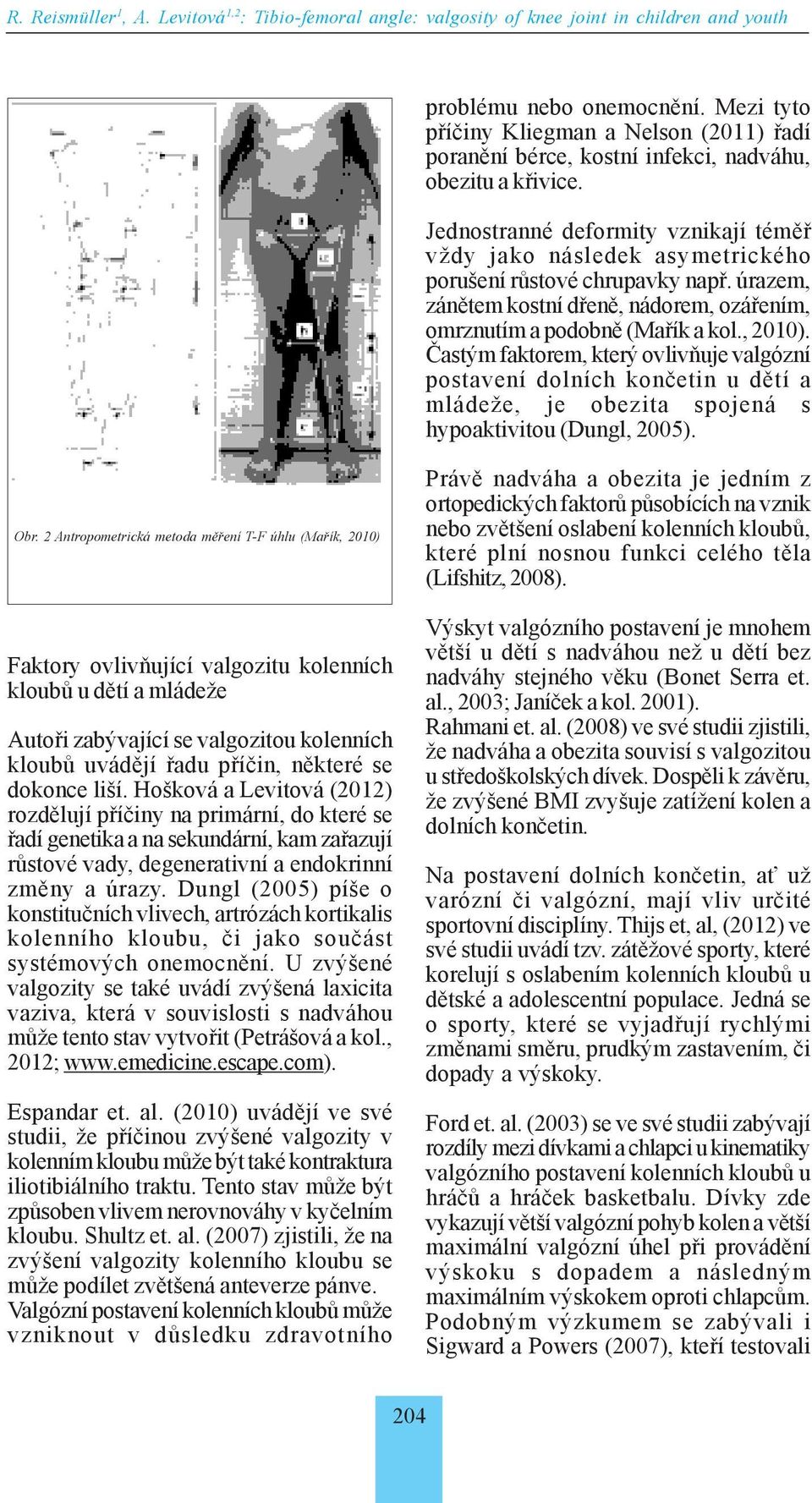 Jednostranné deformity vznikají téměř vždy jako následek asymetrického porušení růstové chrupavky např. úrazem, zánětem kostní dřeně, nádorem, ozářením, omrznutím a podobně (Mařík a kol., 2010).