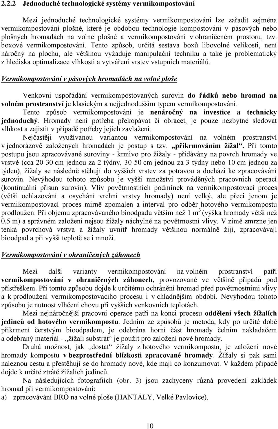 Tento způsob, určitá sestava boxů libovolné velikosti, není náročný na plochu, ale většinou vyžaduje manipulační techniku a také je problematický z hlediska optimalizace vlhkosti a vytváření vrstev