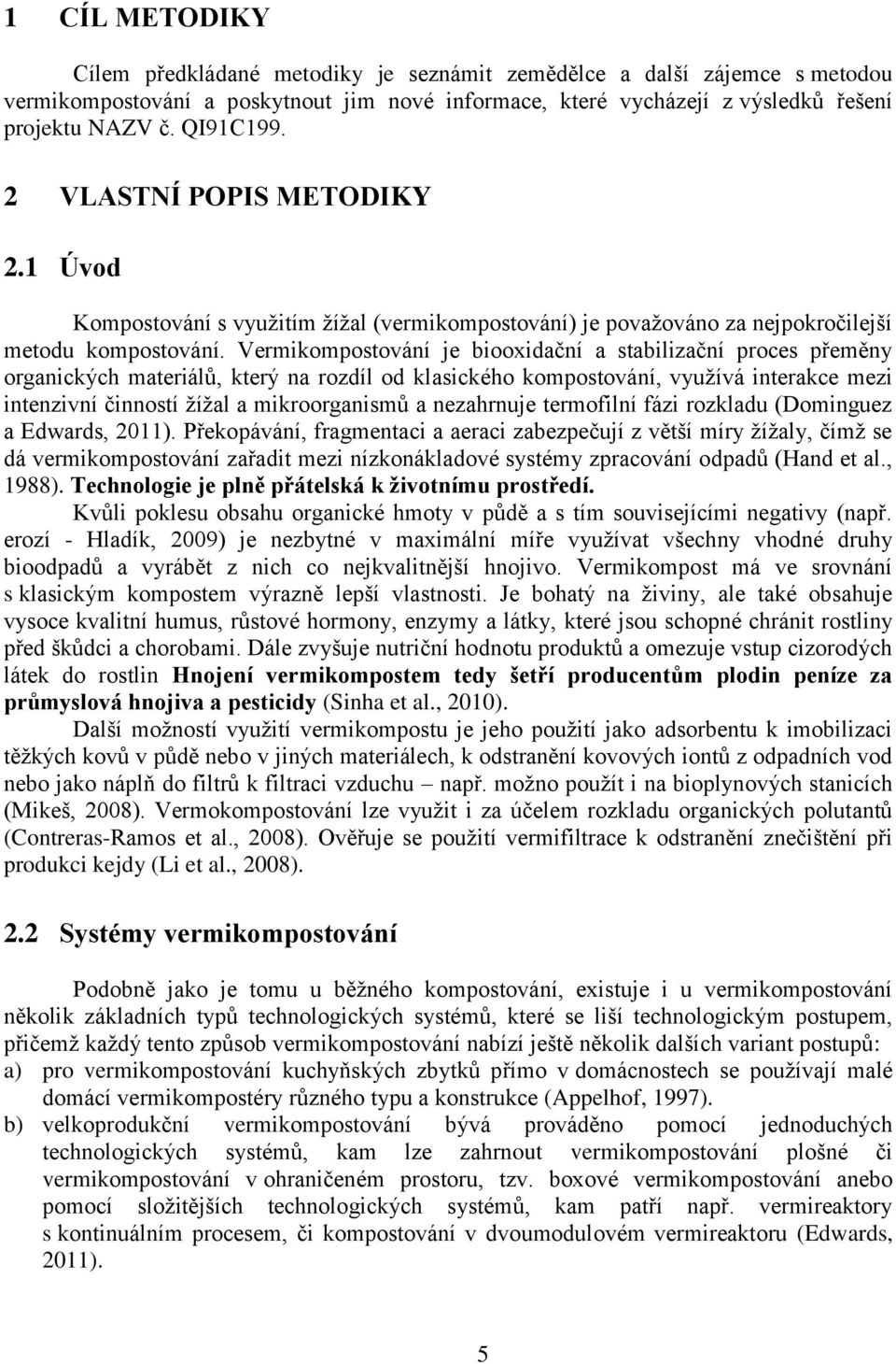 Vermikompostování je biooxidační a stabilizační proces přeměny organických materiálů, který na rozdíl od klasického kompostování, využívá interakce mezi intenzivní činností žížal a mikroorganismů a