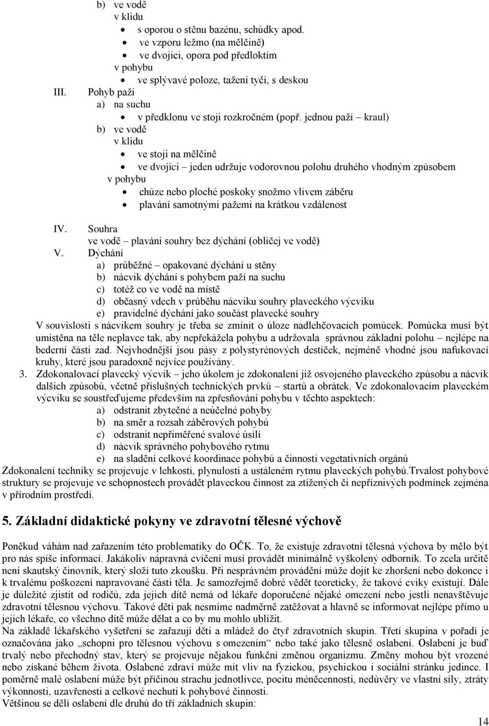 jednou paţí kraul) b) ve vodě v klidu ve stoji na mělčině ve dvojici jeden udrţuje vodorovnou polohu druhého vhodným způsobem v pohybu chůze nebo ploché poskoky snoţmo vlivem záběru plavání samotnými