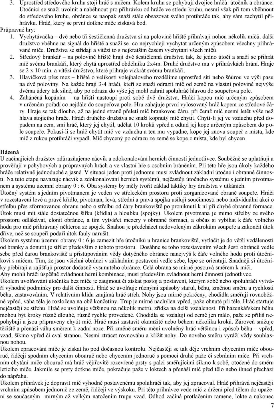 zachytil přihrávku. Hráč, který se první dotkne míče získává bod. Průpravné hry: 1. Vychytávačka dvě nebo tři šestičlenná druţstva si na polovině hřiště přihrávají nohou několik míčů.