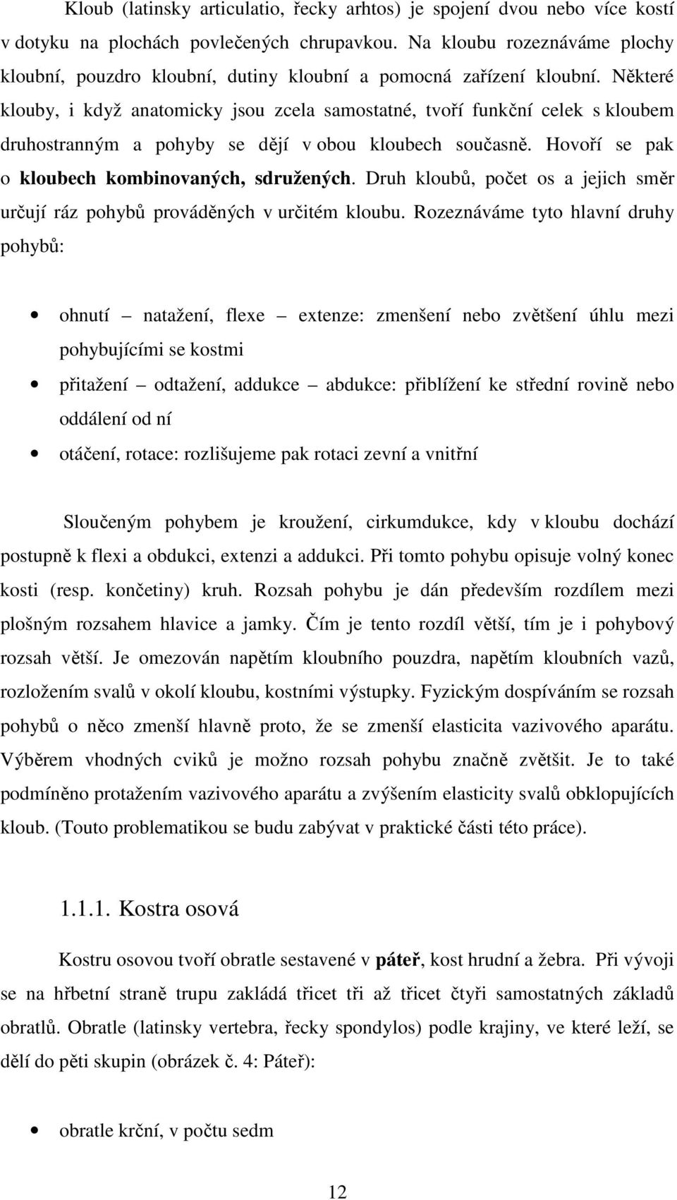 Některé klouby, i když anatomicky jsou zcela samostatné, tvoří funkční celek s kloubem druhostranným a pohyby se dějí v obou kloubech současně. Hovoří se pak o kloubech kombinovaných, sdružených.