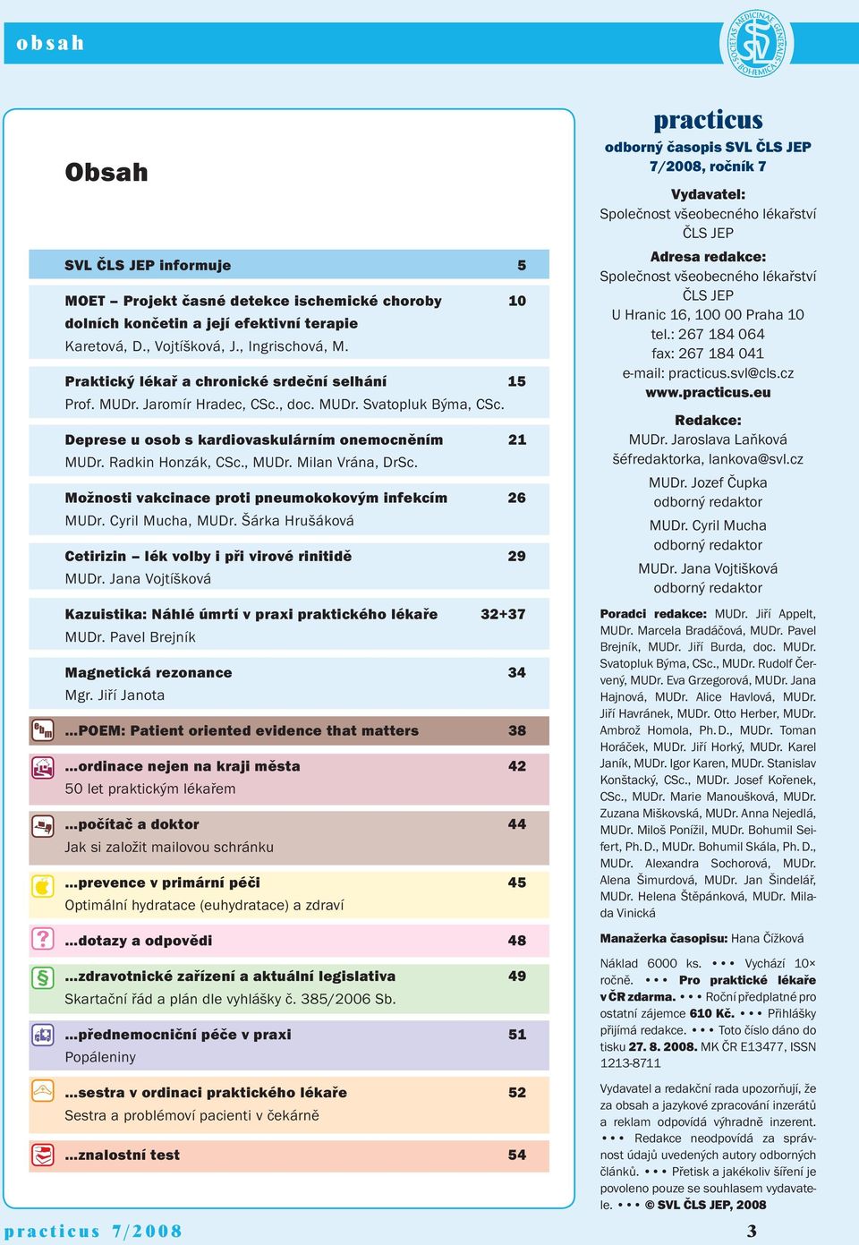 Milan Vrána, DrSc. Možnosti vakcinace proti pneumokokovým infekcím 26 MUDr. Cyril Mucha, MUDr. Šárka Hrušáková Cetirizin lék volby i při virové rinitidě 29 MUDr.