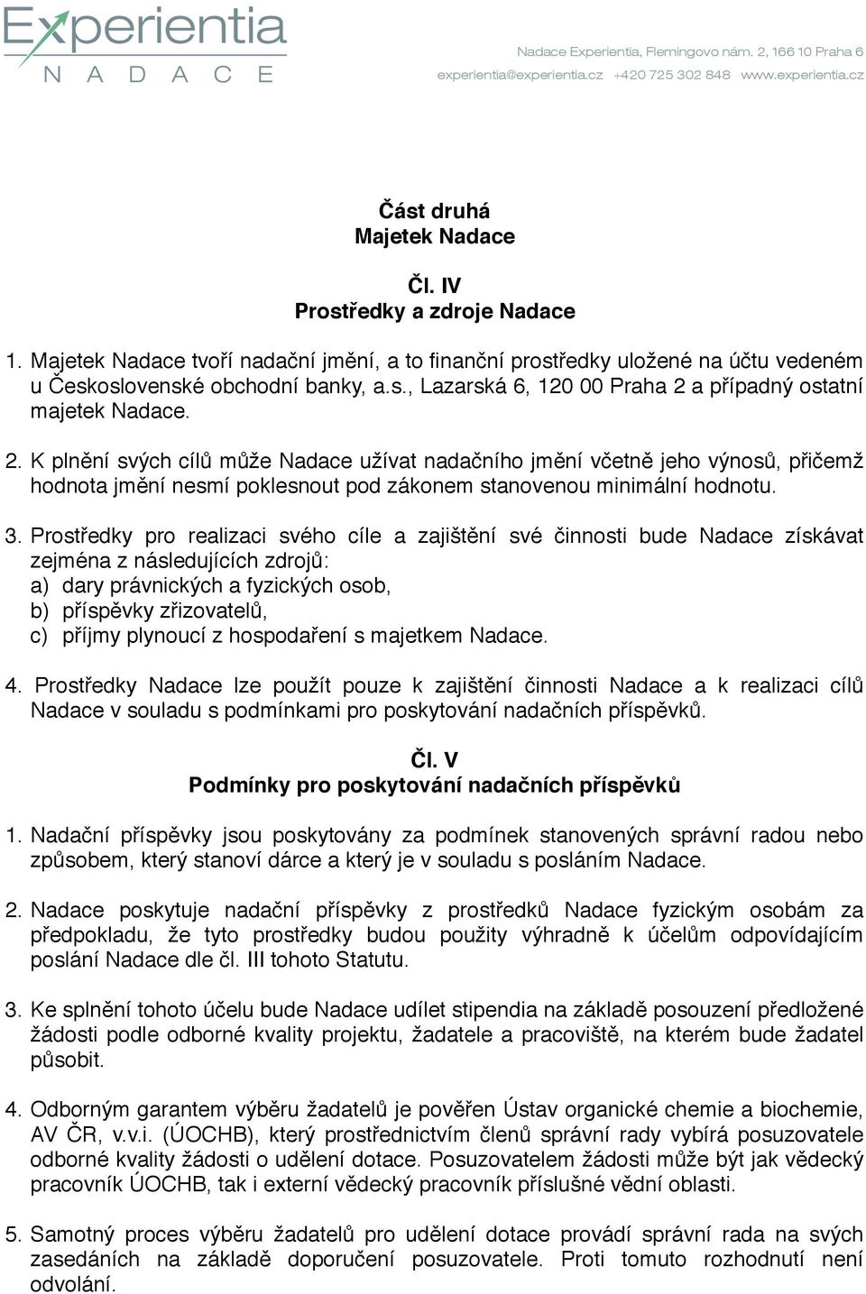 Prostředky pro realizaci svého cíle a zajištění své činnosti bude Nadace získávat zejména z následujících zdrojů: a) dary právnických a fyzických osob, b) příspěvky zřizovatelů, c) příjmy plynoucí z