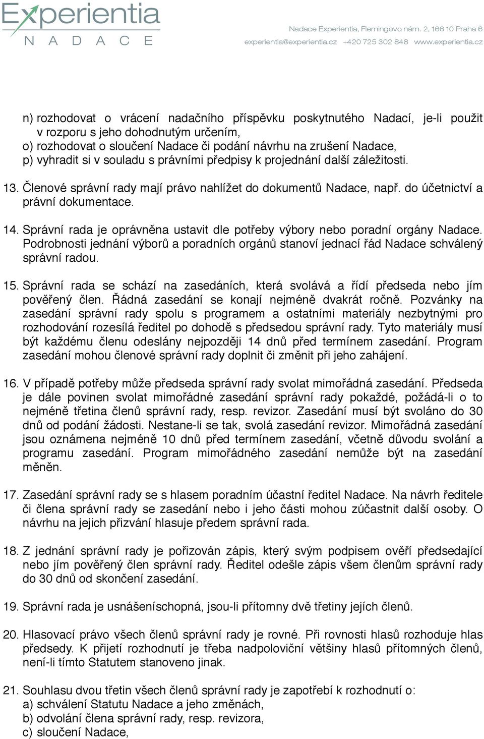 Správní rada je oprávněna ustavit dle potřeby výbory nebo poradní orgány Nadace. Podrobnosti jednání výborů a poradních orgánů stanoví jednací řád Nadace schválený správní radou. 15.