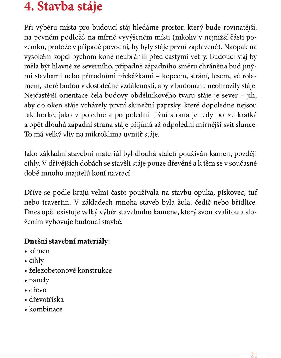 Budoucí stáj by měla být hlavně ze severního, případně západního směru chráněna buď jinými stavbami nebo přírodními překážkami kopcem, strání, lesem, větrolamem, které budou v dostatečné vzdálenosti,