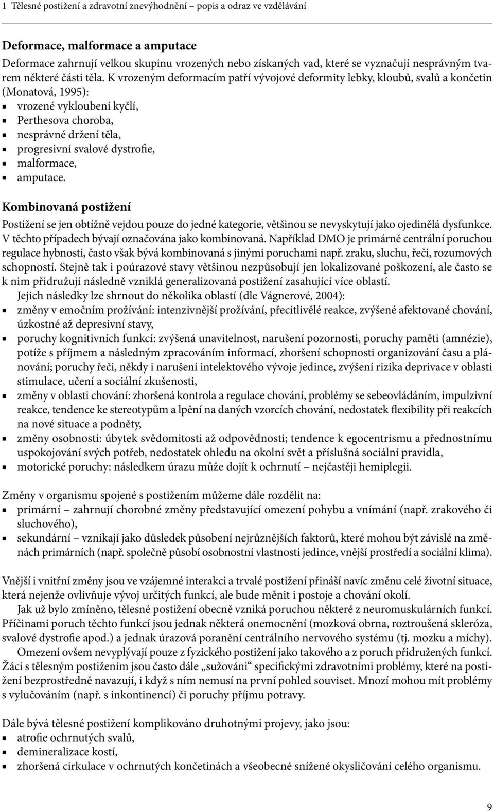 K vrozeným deformacím patří vývojové deformity lebky, kloubů, svalů a končetin (Monatová, 1995): vrozené vykloubení kyčlí, Perthesova choroba, nesprávné držení těla, progresivní svalové dystrofie,