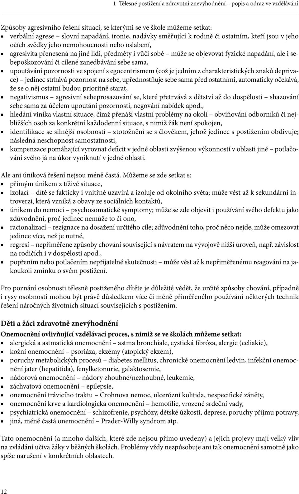 sebepoškozování či cílené zanedbávání sebe sama, upoutávání pozornosti ve spojení s egocentrismem (což je jedním z charakteristických znaků deprivace) jedinec strhává pozornost na sebe, upřednostňuje