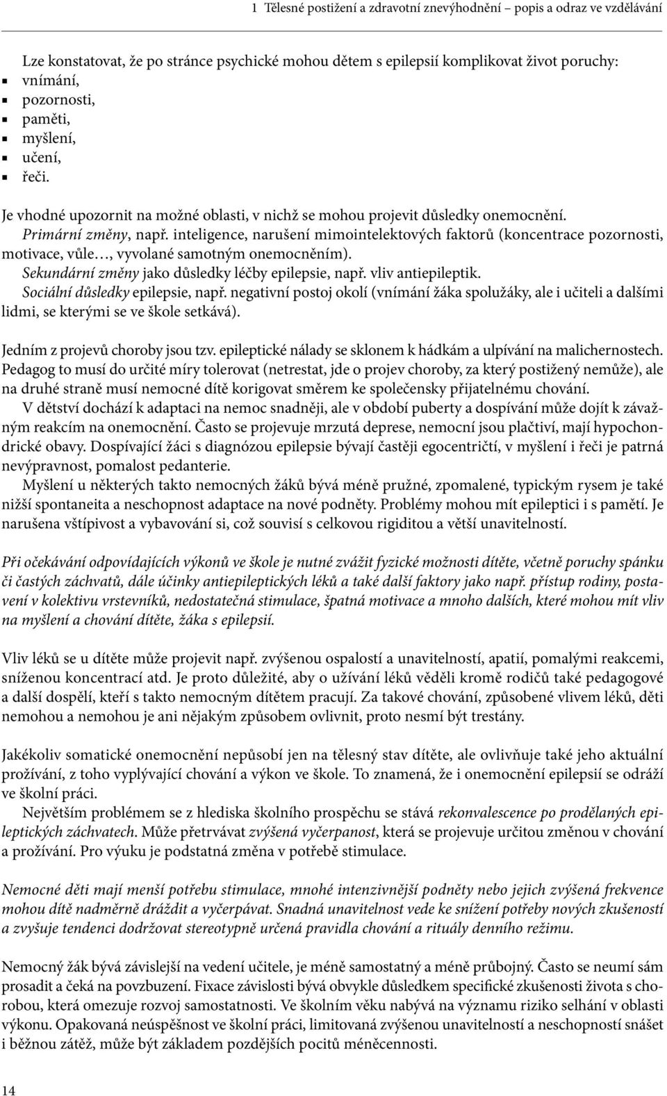 inteligence, narušení mimointelektových faktorů (koncentrace pozornosti, motivace, vůle, vyvolané samotným onemocněním). Sekundární změny jako důsledky léčby epilepsie, např. vliv antiepileptik.