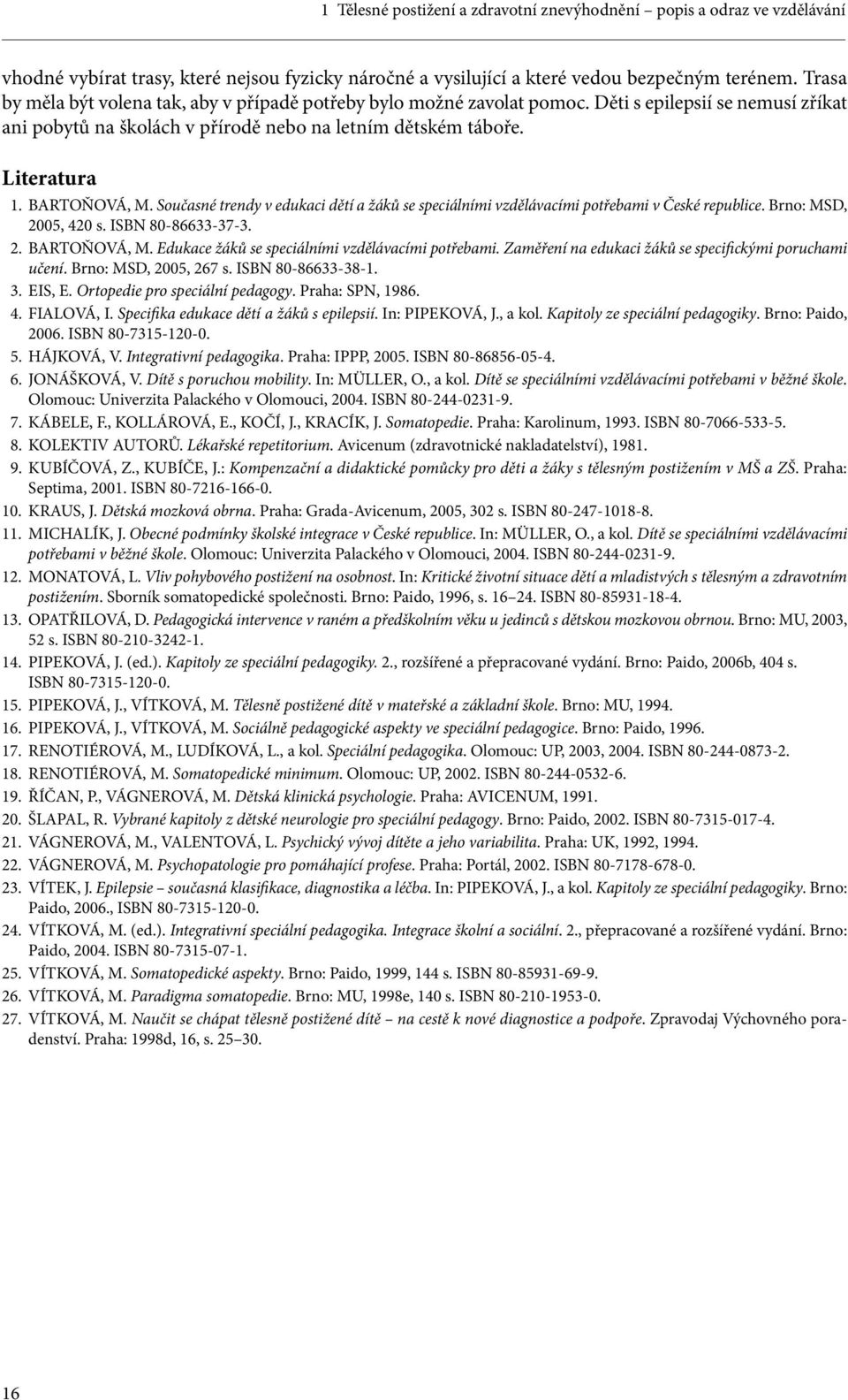 BARTOŇOVÁ, M. Současné trendy v edukaci dětí a žáků se speciálními vzdělávacími potřebami v České republice. Brno: MSD, 2005, 420 s. ISBN 80-86633-37-3. 2. BARTOŇOVÁ, M.