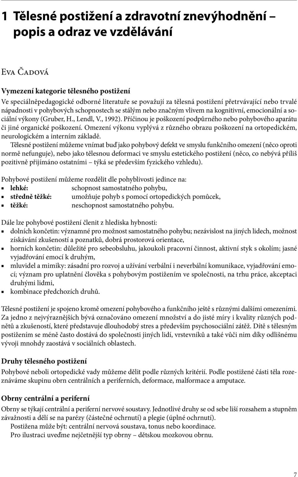 Příčinou je poškození podpůrného nebo pohybového aparátu či jiné organické poškození. Omezení výkonu vyplývá z různého obrazu poškození na ortopedickém, neurologickém a interním základě.