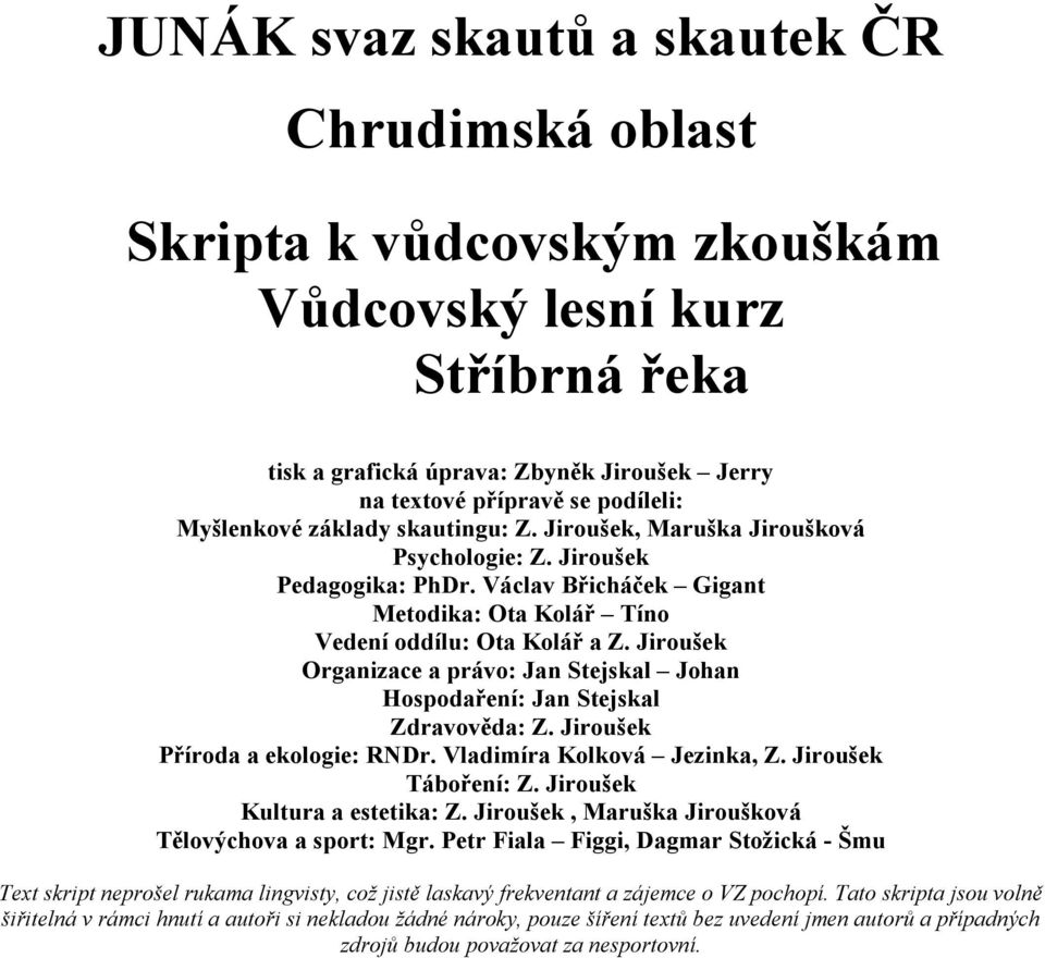 Jiroušek Organizace a právo: Jan Stejskal Johan Hospodaření: Jan Stejskal Zdravověda: Z. Jiroušek Příroda a ekologie: RNDr. Vladimíra Kolková Jezinka, Z. Jiroušek Táboření: Z.