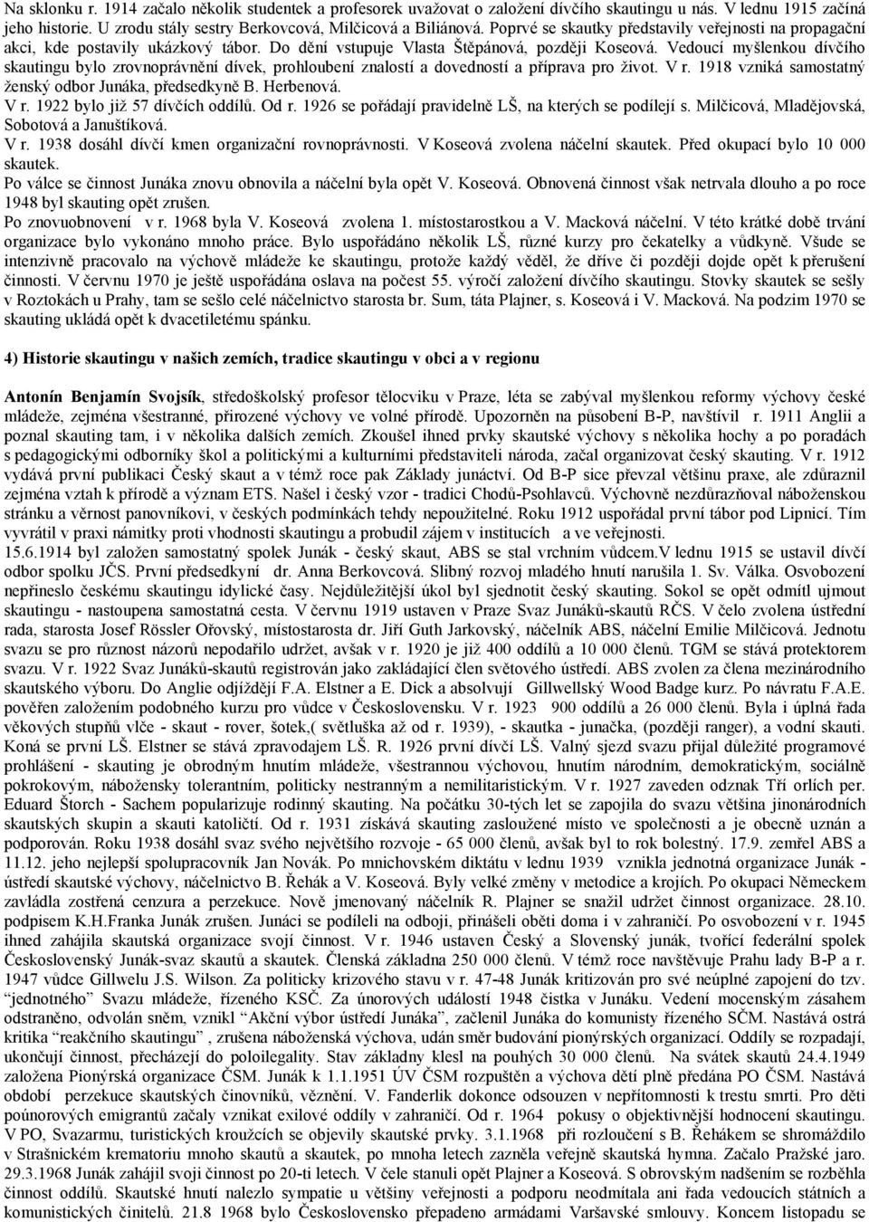 Vedoucí myšlenkou dívčího skautingu bylo zrovnoprávnění dívek, prohloubení znalostí a dovedností a příprava pro život. V r. 1918 vzniká samostatný ženský odbor Junáka, předsedkyně B. Herbenová. V r. 1922 bylo již 57 dívčích oddílů.