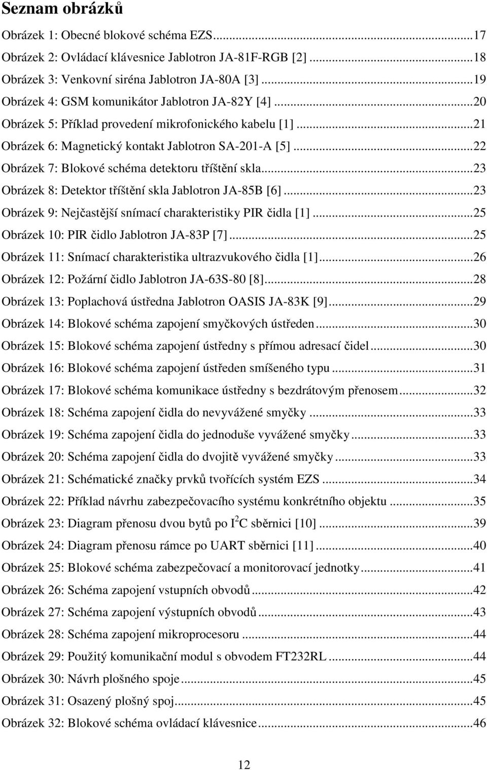 .. 22 Obrázek 7: Blokové schéma detektoru tříštění skla... 23 Obrázek 8: Detektor tříštění skla Jablotron JA-85B [6]... 23 Obrázek 9: Nejčastější snímací charakteristiky PIR čidla [1].