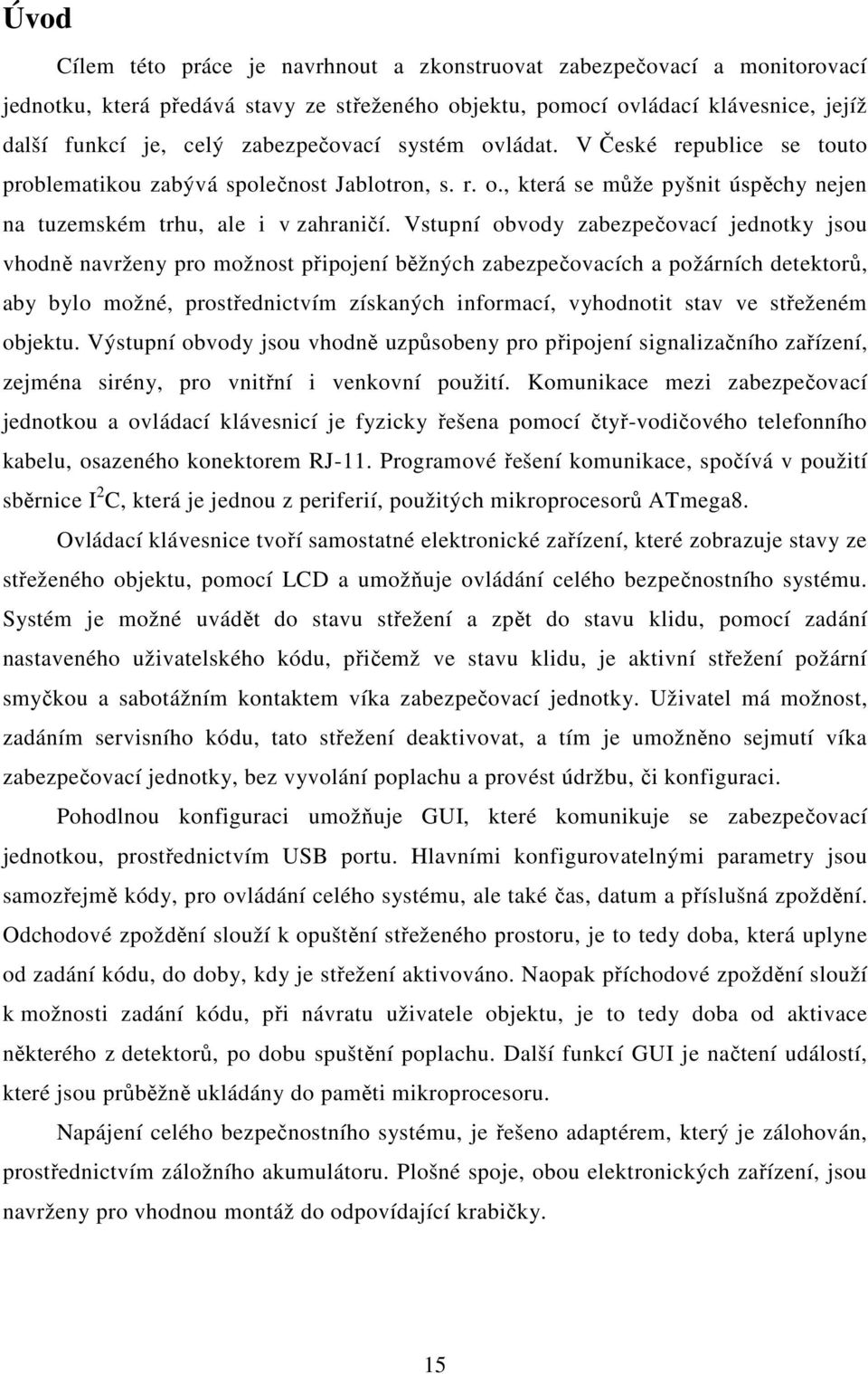 Vstupní obvody zabezpečovací jednotky jsou vhodně navrženy pro možnost připojení běžných zabezpečovacích a požárních detektorů, aby bylo možné, prostřednictvím získaných informací, vyhodnotit stav ve