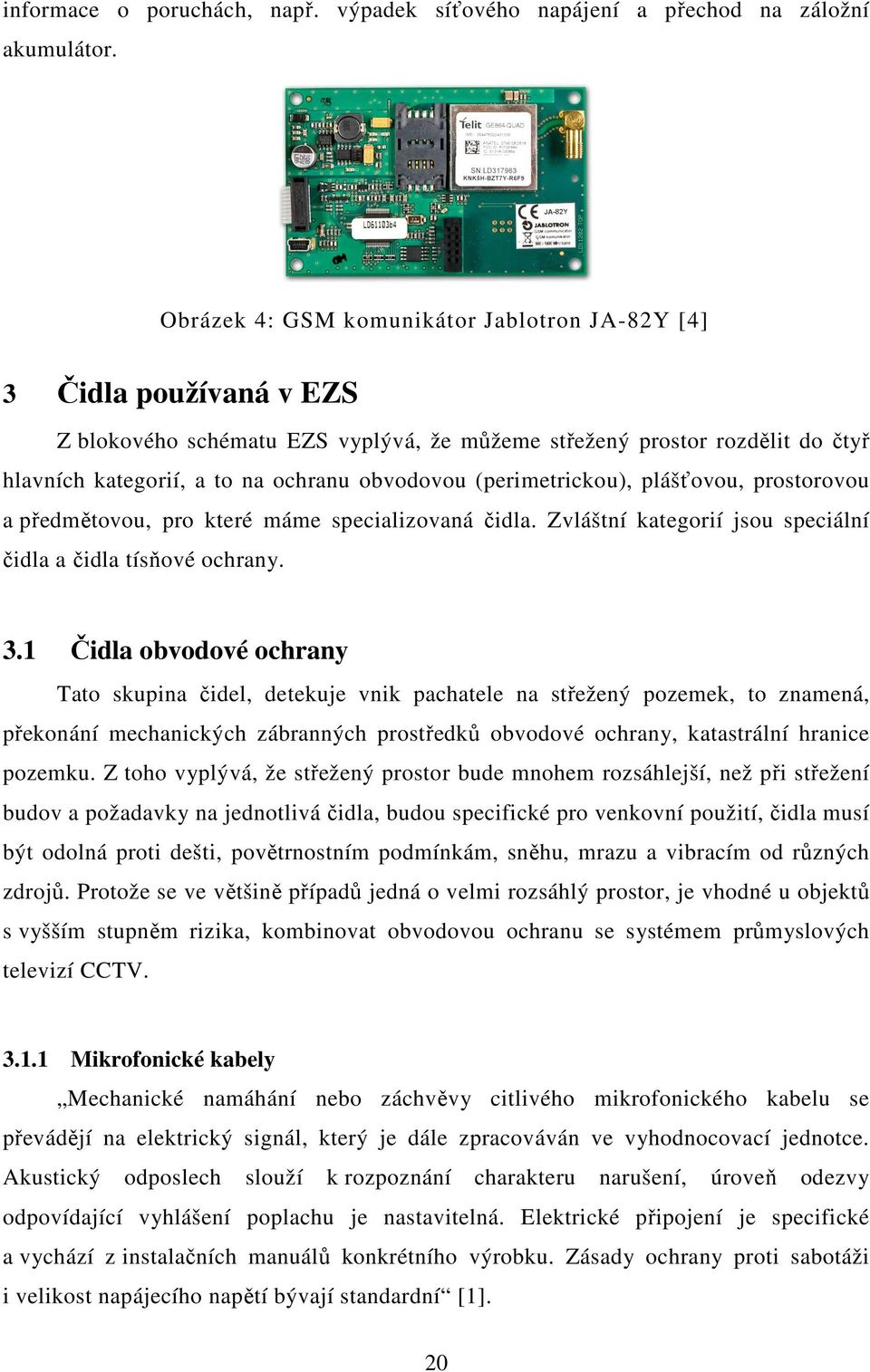 (perimetrickou), plášťovou, prostorovou a předmětovou, pro které máme specializovaná čidla. Zvláštní kategorií jsou speciální čidla a čidla tísňové ochrany. 3.