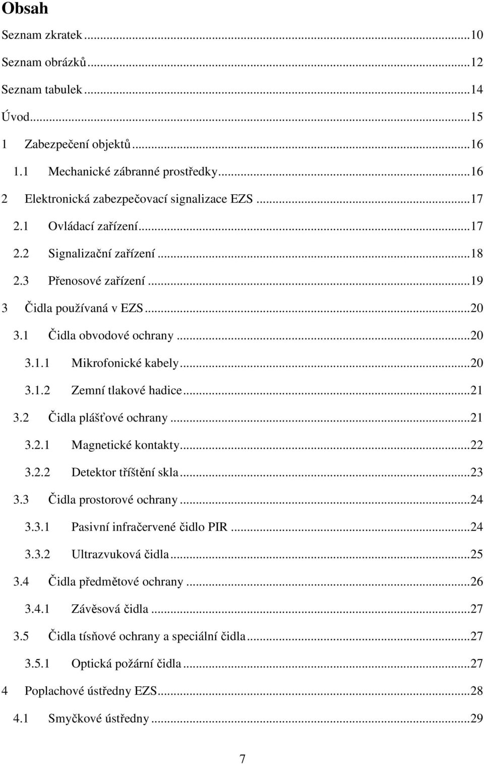 .. 21 3.2 Čidla plášťové ochrany... 21 3.2.1 Magnetické kontakty... 22 3.2.2 Detektor tříštění skla... 23 3.3 Čidla prostorové ochrany... 24 3.3.1 Pasivní infračervené čidlo PIR... 24 3.3.2 Ultrazvuková čidla.