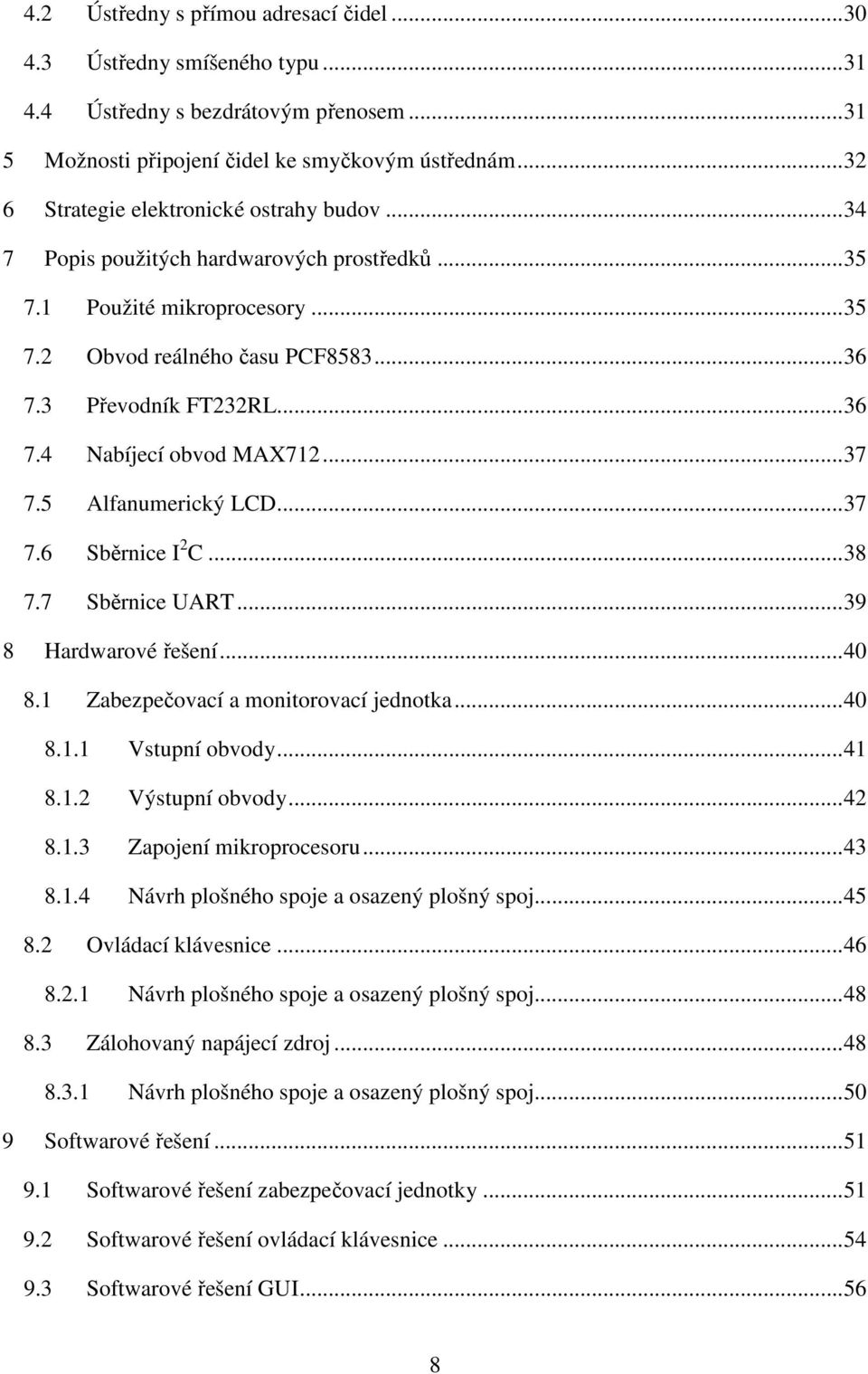 .. 37 7.5 Alfanumerický LCD... 37 7.6 Sběrnice I 2 C... 38 7.7 Sběrnice UART... 39 8 Hardwarové řešení... 40 8.1 Zabezpečovací a monitorovací jednotka... 40 8.1.1 Vstupní obvody... 41 8.1.2 Výstupní obvody.