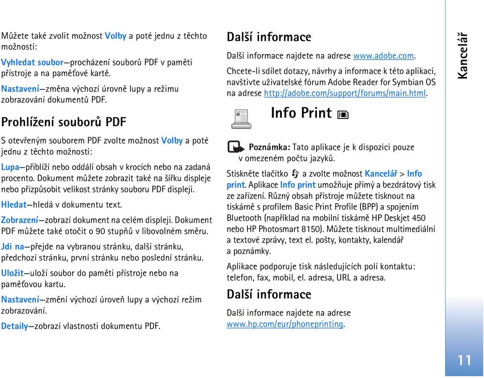 Prohlí¾ení souborù PDF S otevøeným souborem PDF zvolte mo¾nost Volby a poté jednu z tìchto mo¾ností: Lupa pøiblí¾í nebo oddálí obsah v krocích nebo na zadaná procento.