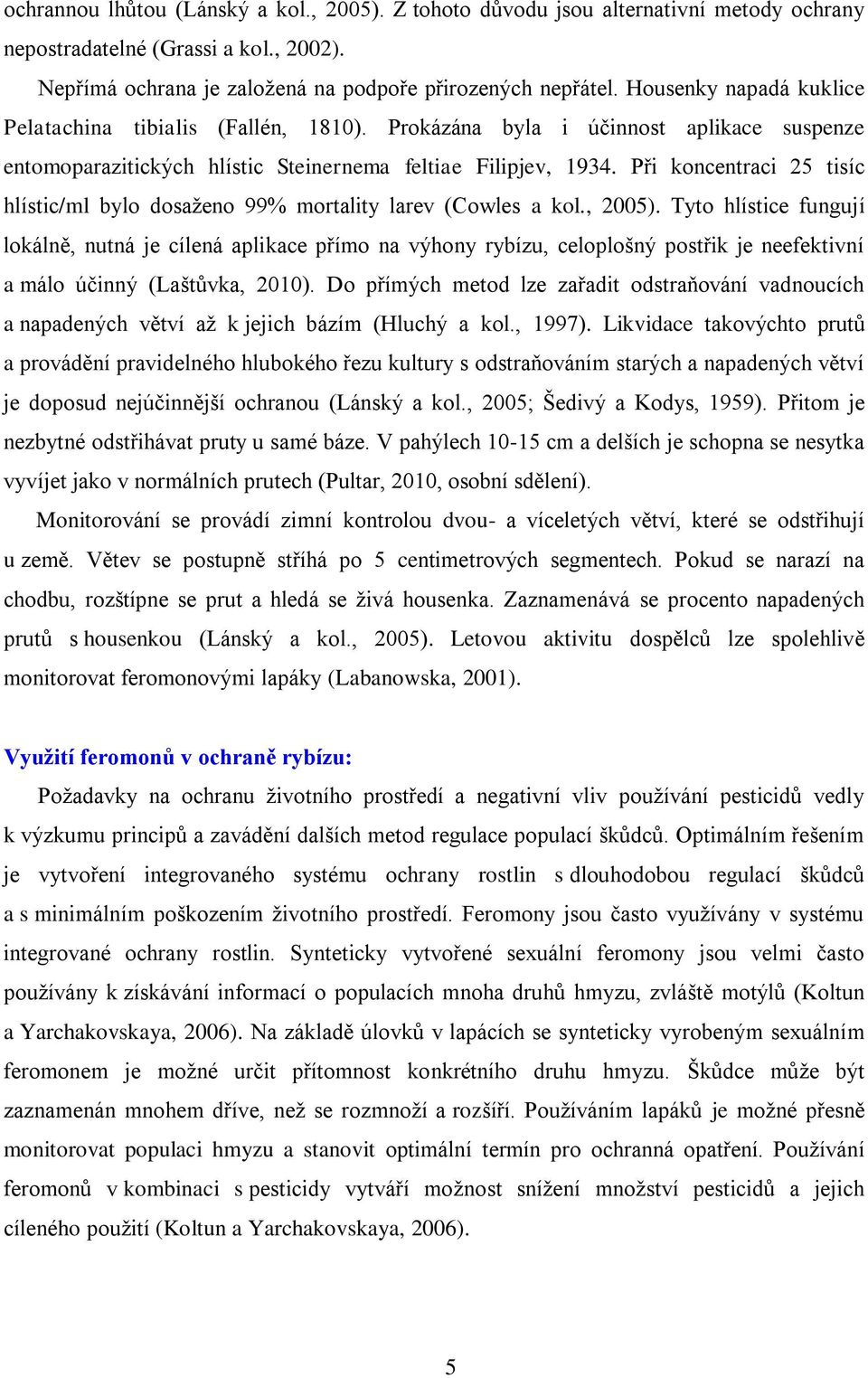 Při koncentraci 25 tisíc hlístic/ml bylo dosaženo 99% mortality larev (Cowles a kol., 2005).