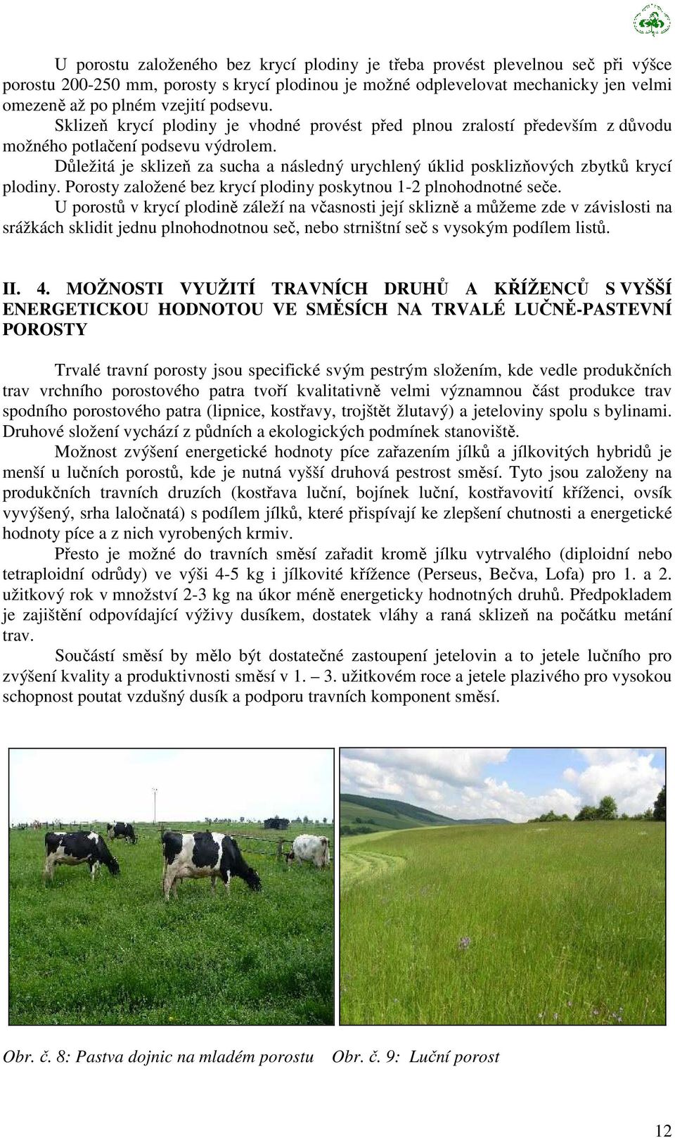 Důležitá je sklizeň za sucha a následný urychlený úklid posklizňových zbytků krycí plodiny. Porosty založené bez krycí plodiny poskytnou 1-2 plnohodnotné seče.