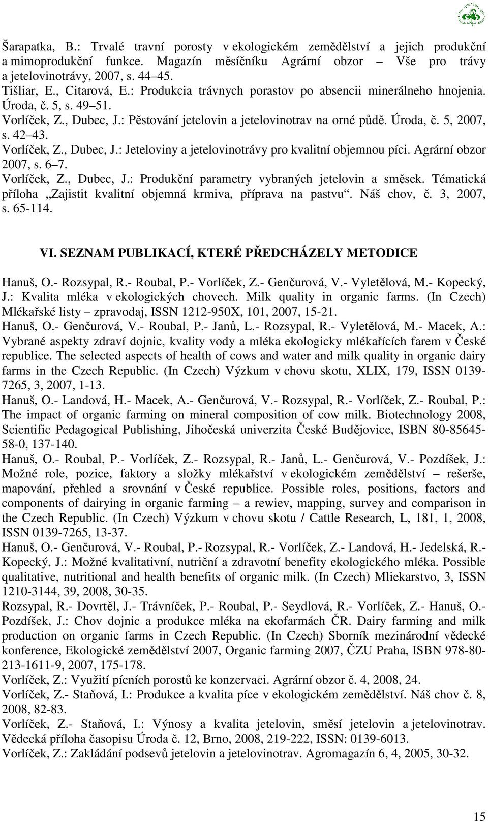 42 43. Vorlíček, Z., Dubec, J.: Jeteloviny a jetelovinotrávy pro kvalitní objemnou píci. Agrární obzor 2007, s. 6 7. Vorlíček, Z., Dubec, J.: Produkční parametry vybraných jetelovin a směsek.