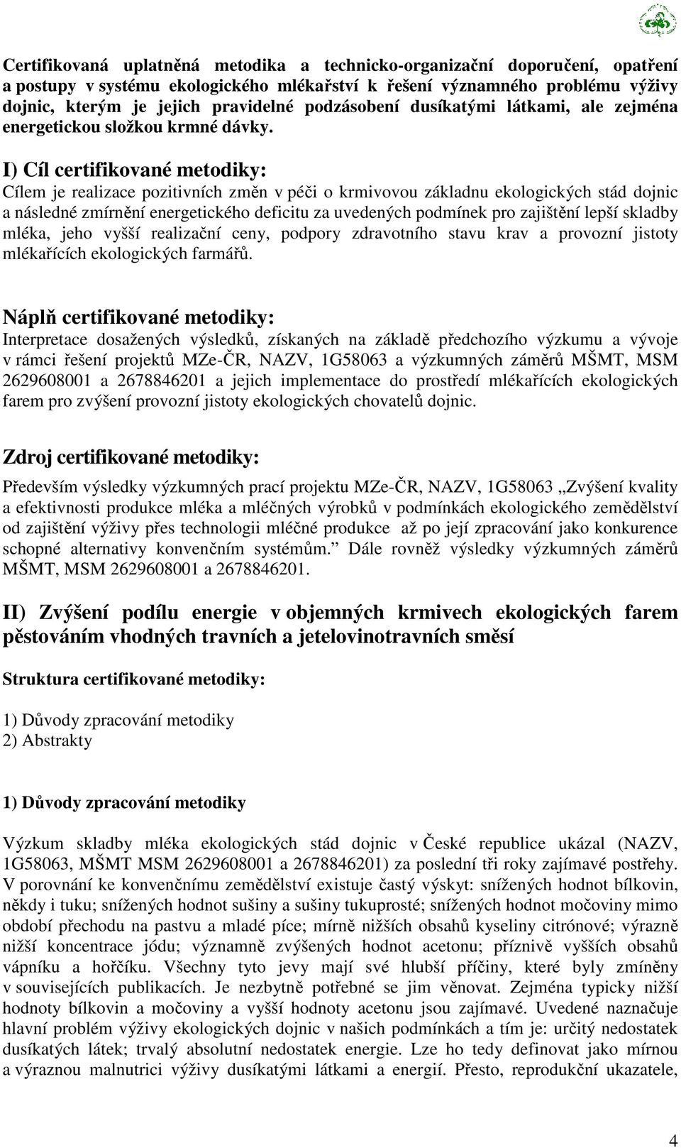 I) Cíl certifikované metodiky: Cílem je realizace pozitivních změn v péči o krmivovou základnu ekologických stád dojnic a následné zmírnění energetického deficitu za uvedených podmínek pro zajištění