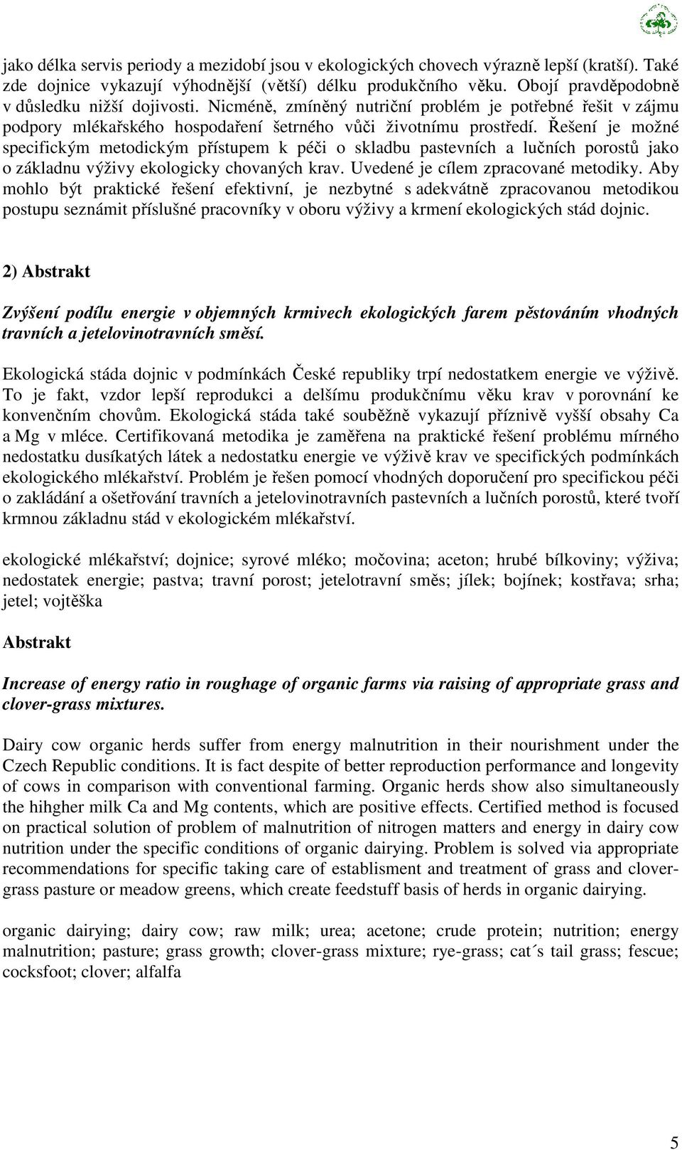 Řešení je možné specifickým metodickým přístupem k péči o skladbu pastevních a lučních porostů jako o základnu výživy ekologicky chovaných krav. Uvedené je cílem zpracované metodiky.