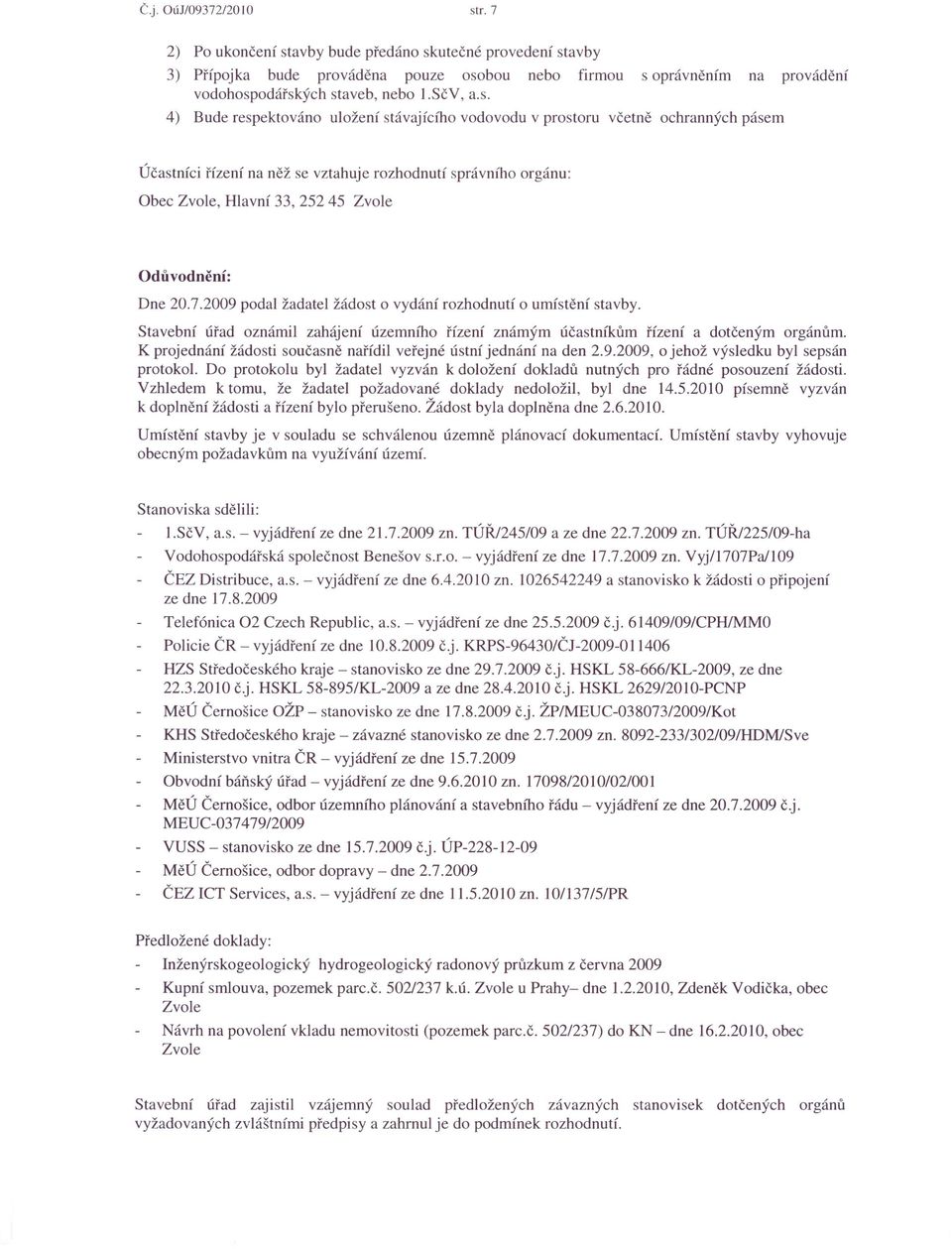 Odůvodnění: Dne 20.7.2009 podal žadatel žádost o vydání rozhodnutí o umístění stavby. Stavební úřad oznámil zahájení územního řízení známým účastníkům řízení a dotčeným organum.