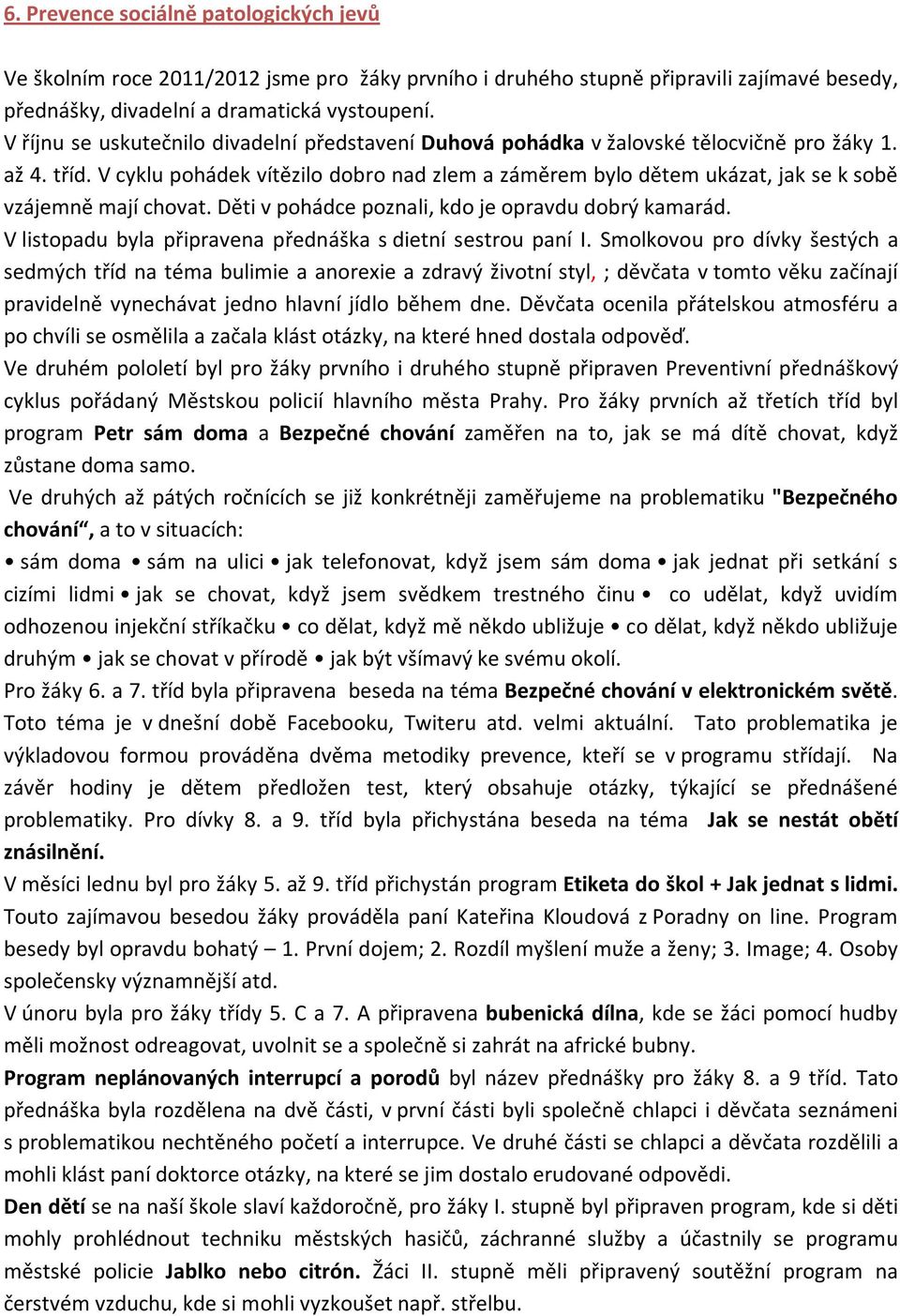 V cyklu pohádek vítězilo dobro nad zlem a záměrem bylo dětem ukázat, jak se k sobě vzájemně mají chovat. Děti v pohádce poznali, kdo je opravdu dobrý kamarád.