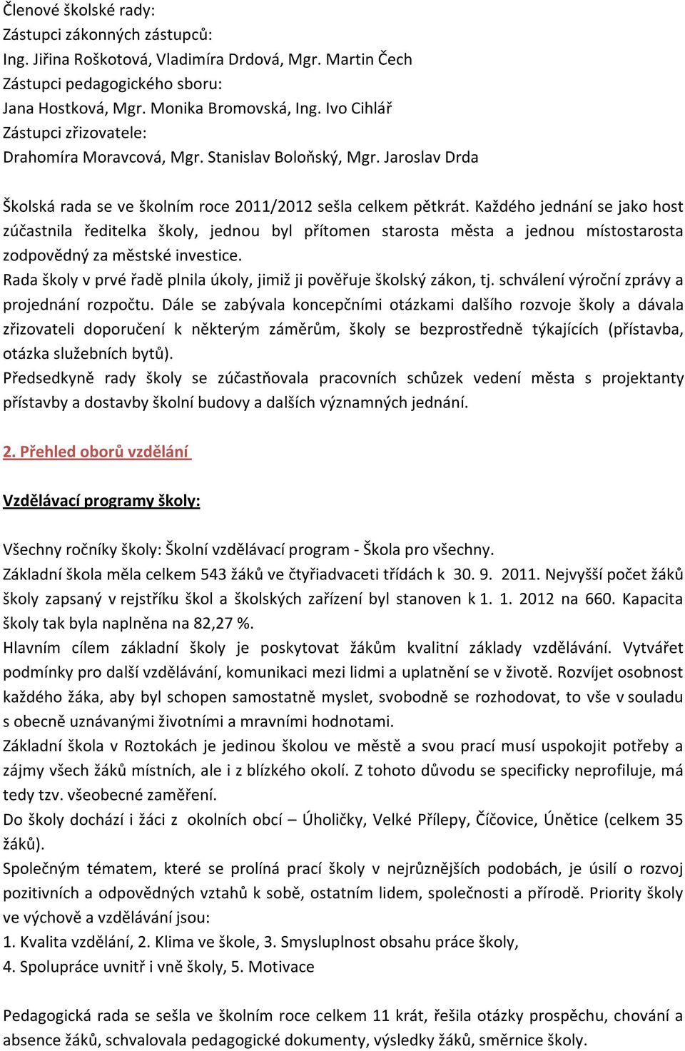 Každého jednání se jako host zúčastnila ředitelka školy, jednou byl přítomen starosta města a jednou místostarosta zodpovědný za městské investice.