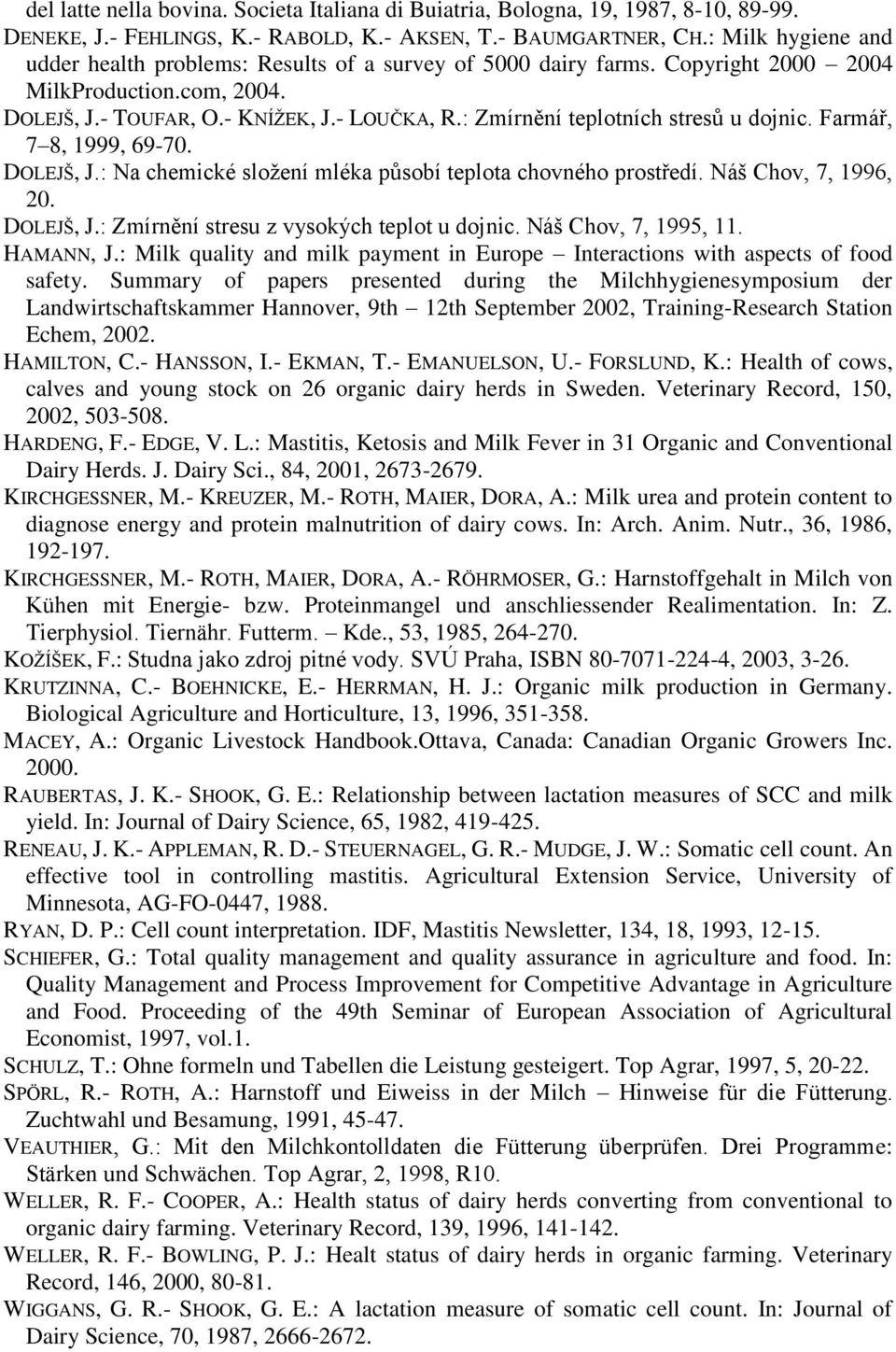 : Zmírnění teplotních stresů u dojnic. Farmář, 7 8, 1999, 69-70. DOLEJŠ, J.: Na chemické sloţení mléka působí teplota chovného prostředí. Náš Chov, 7, 1996, 20. DOLEJŠ, J.: Zmírnění stresu z vysokých teplot u dojnic.