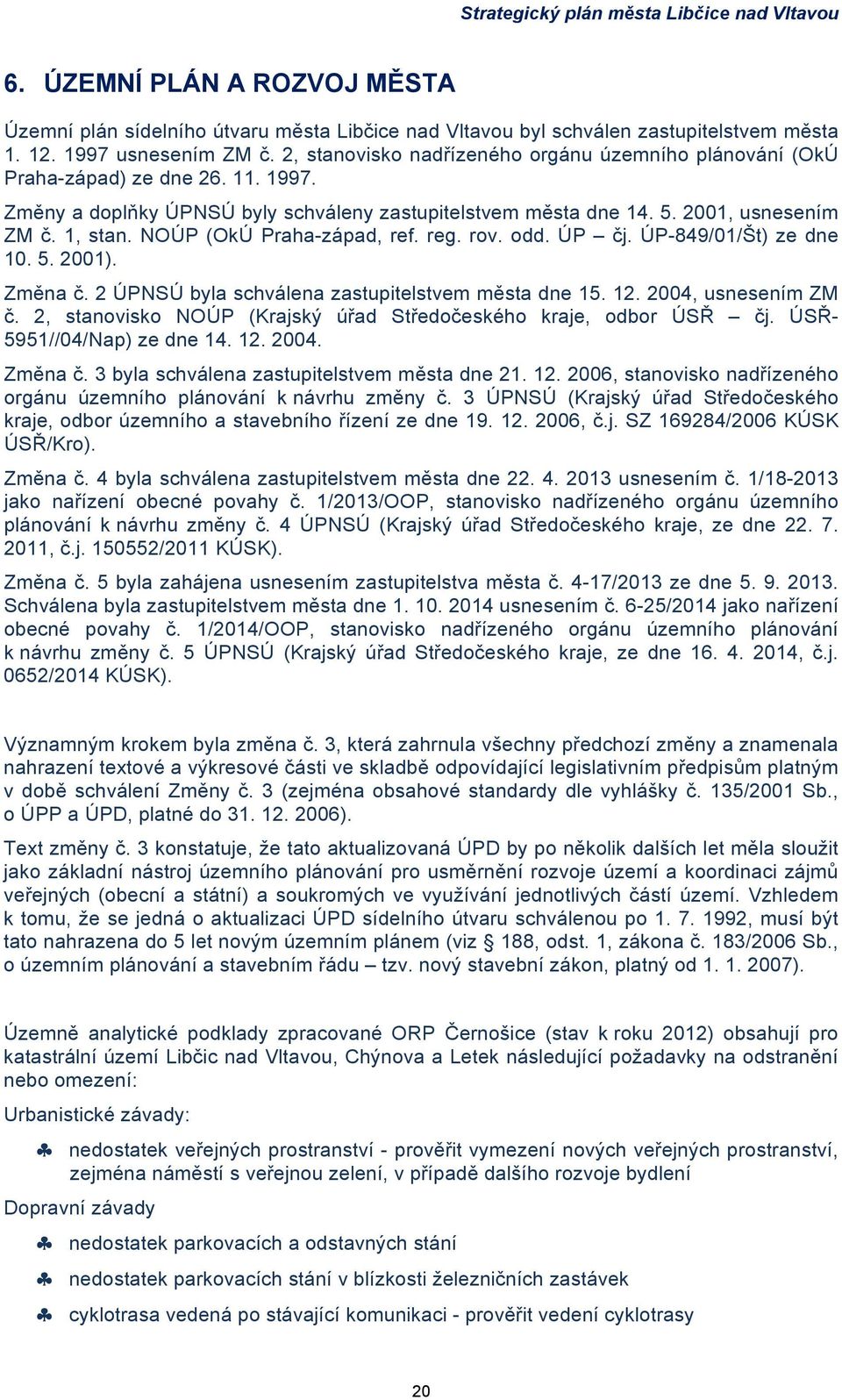 NOÚP (OkÚ Praha-západ, ref. reg. rov. odd. ÚP čj. ÚP-849/01/Št) ze dne 10. 5. 2001). Změna č. 2 ÚPNSÚ byla schválena zastupitelstvem města dne 15. 12. 2004, usnesením ZM č.