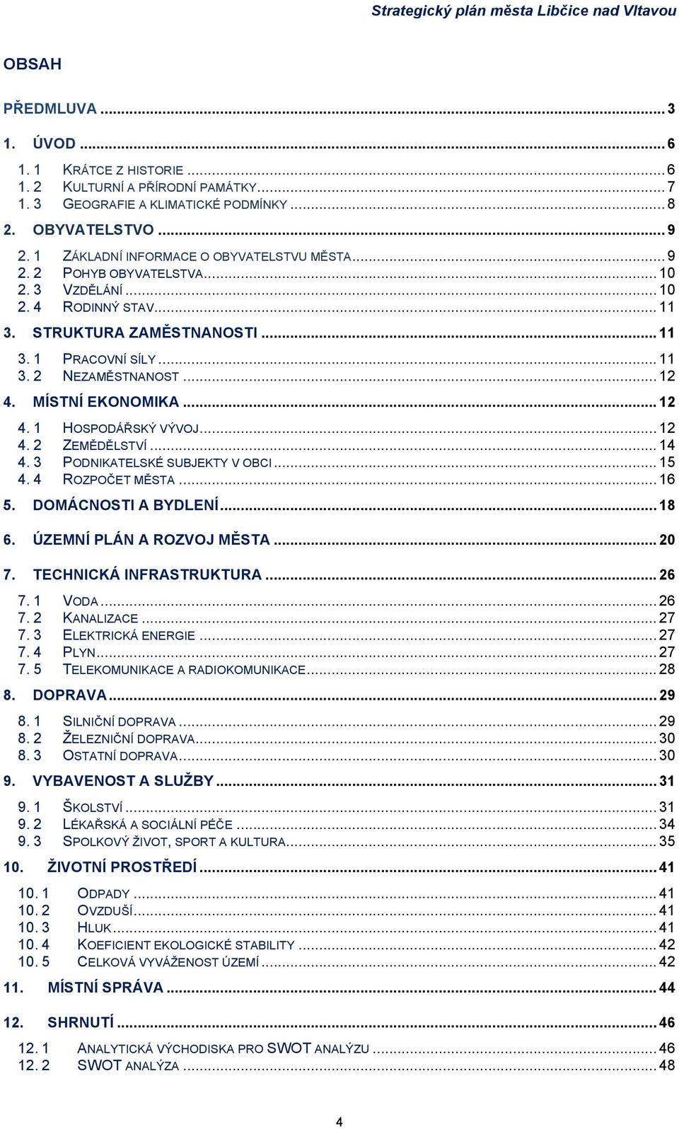 .. 12 4. MÍSTNÍ EKONOMIKA... 12 4. 1 HOSPODÁŘSKÝ VÝVOJ... 12 4. 2 ZEMĚDĚLSTVÍ... 14 4. 3 PODNIKATELSKÉ SUBJEKTY V OBCI... 15 4. 4 ROZPOČET MĚSTA... 16 5. DOMÁCNOSTI A BYDLENÍ... 18 6.