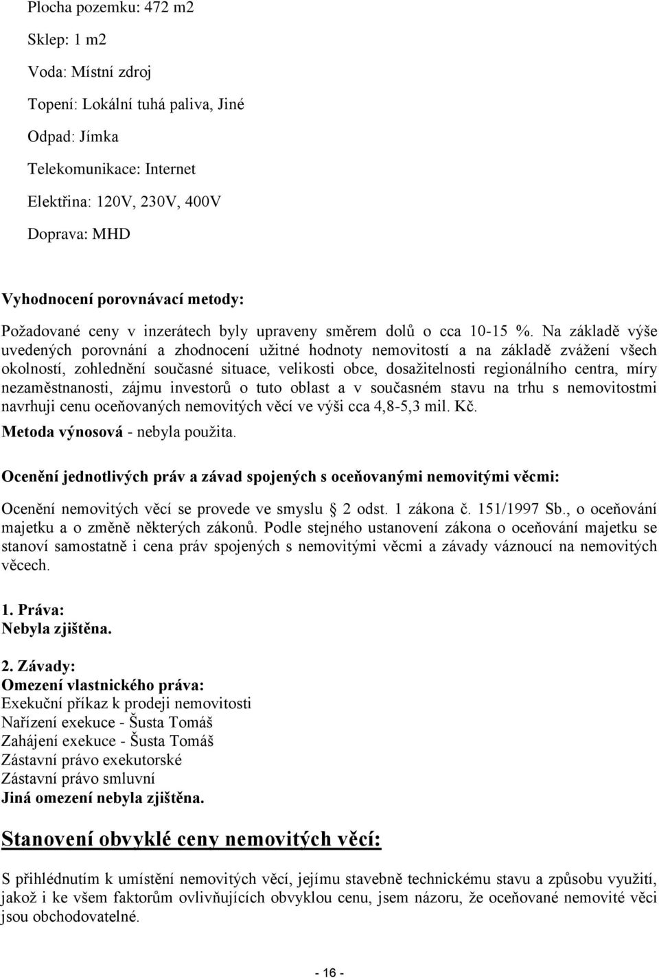 Na základě výše uvedených porovnání a zhodnocení užitné hodnoty nemovitostí a na základě zvážení všech okolností, zohlednění současné situace, velikosti obce, dosažitelnosti regionálního centra, míry