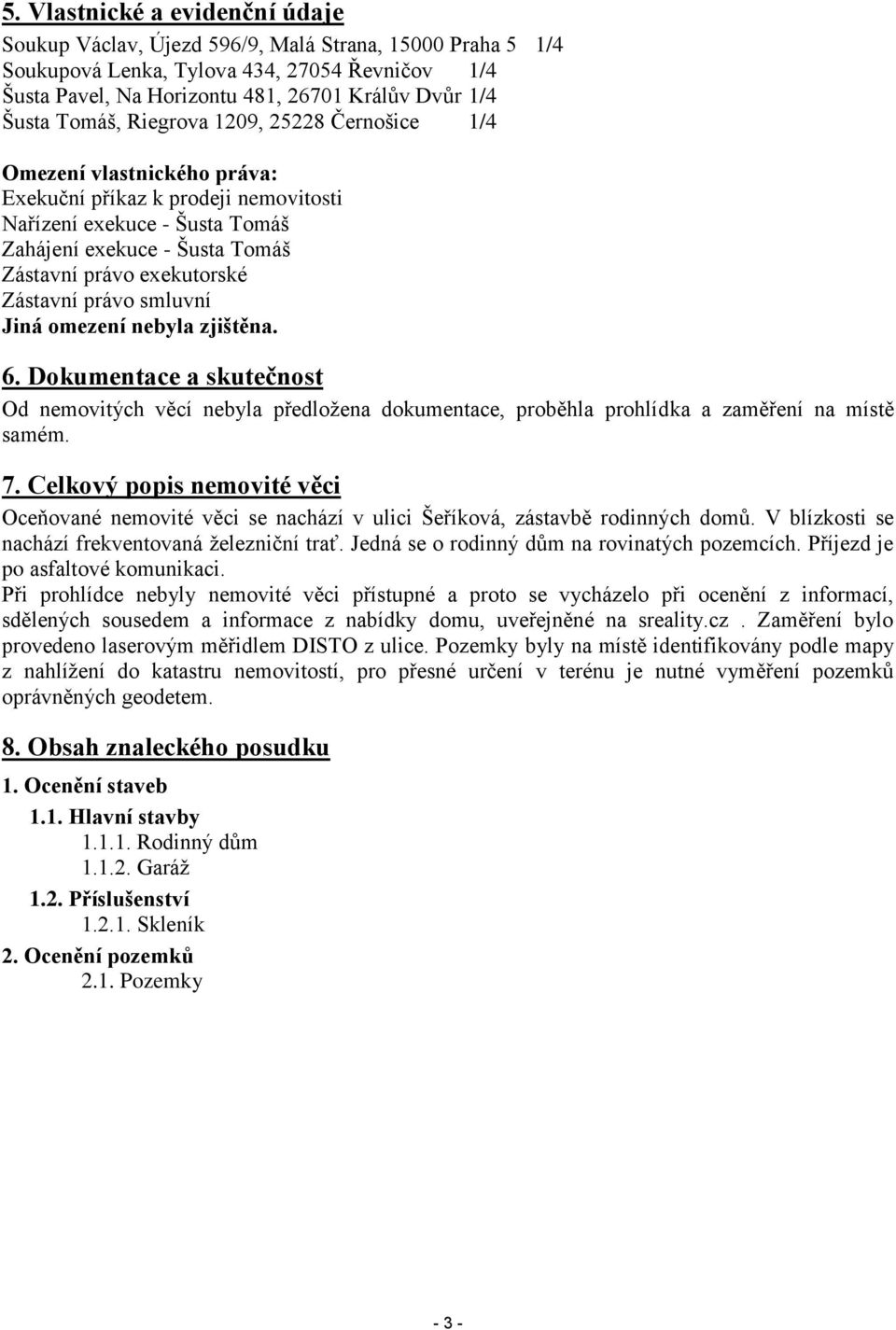 Zástavní právo smluvní Jiná omezení nebyla zjištěna. 6. Dokumentace a skutečnost Od nemovitých věcí nebyla předložena dokumentace, proběhla prohlídka a zaměření na místě samém. 7.