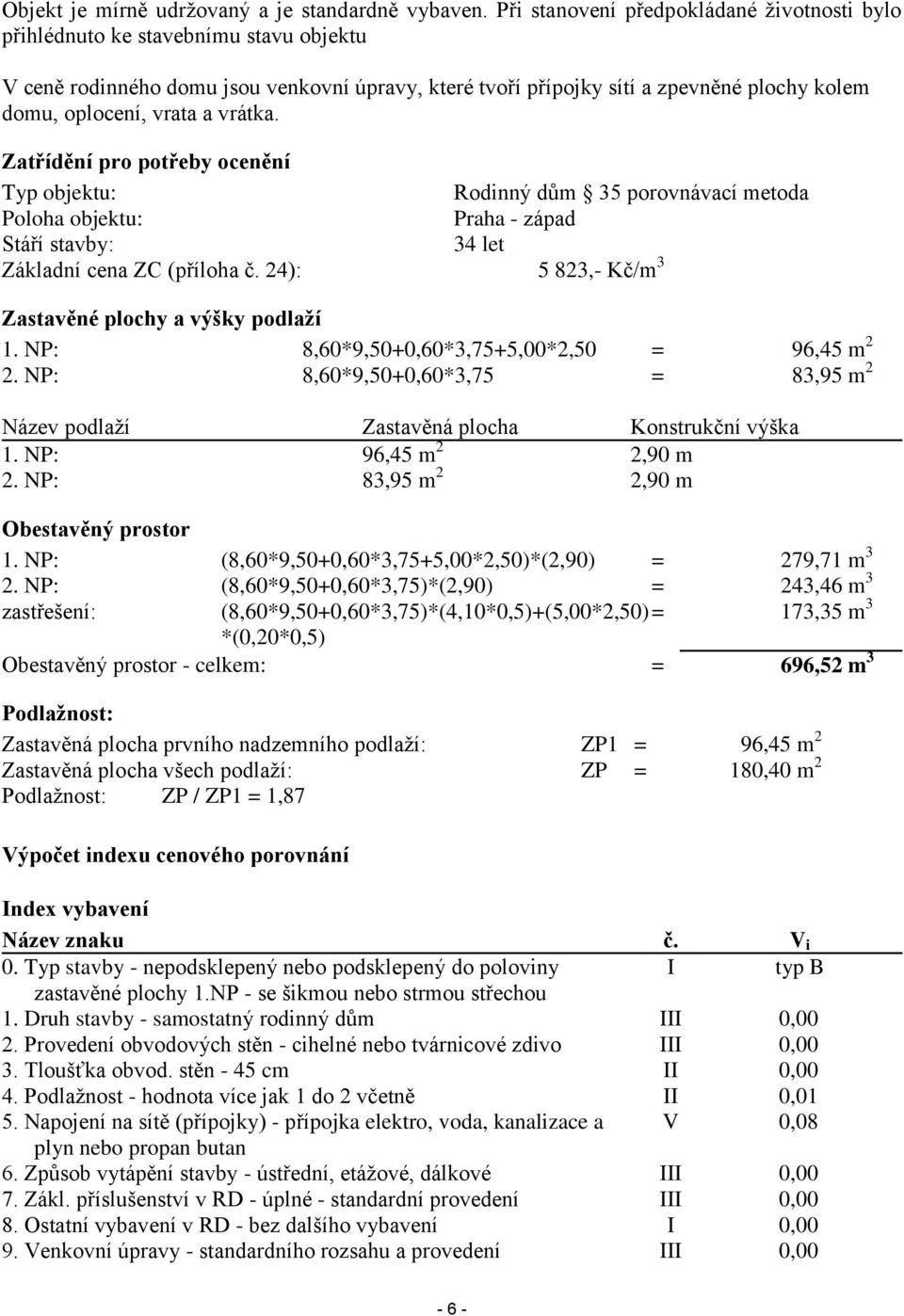 a vrátka. Zatřídění pro potřeby ocenění Typ objektu: Rodinný dům 35 porovnávací metoda Poloha objektu: Praha - západ Stáří stavby: 34 let Základní cena ZC (příloha č.