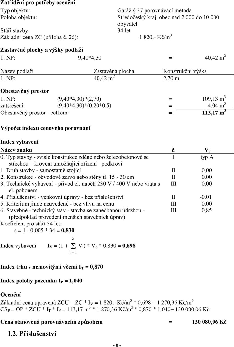 NP: (9,40*4,30)*(2,70) = 109,13 m 3 zatsřešení: (9,40*4,30)*(0,20*0,5) = 4,04 m 3 Obestavěný prostor - celkem: = 113,17 m 3 Výpočet indexu cenového porovnání Index vybavení Název znaku č. V i 0.