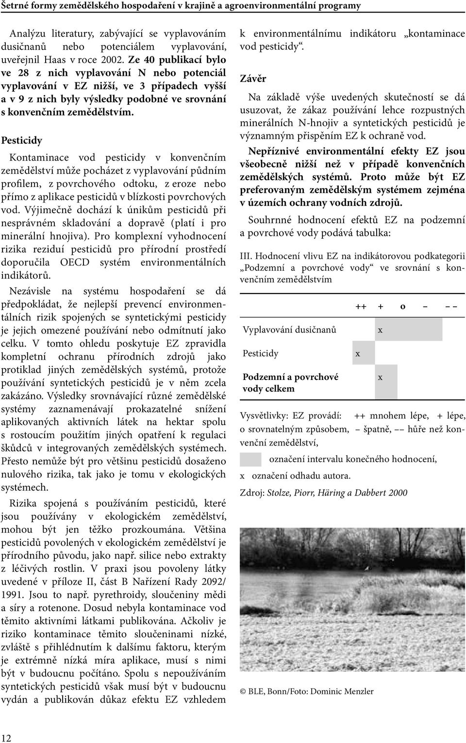 Pesticidy Kontaminace vod pesticidy v konvenčním zemědělství může pocházet z vyplavování půdním profilem, z povrchového odtoku, z eroze nebo přímo z aplikace pesticidů v blízkosti povrchových vod.