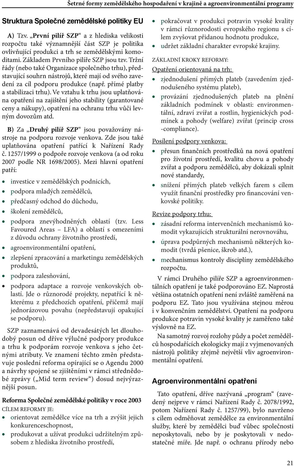 přímé platby a stabilizaci trhu). Ve vztahu k trhu jsou uplatňována opatření na zajištění jeho stability (garantované ceny a nákupy), opatření na ochranu trhu vůči levným dovozům atd.