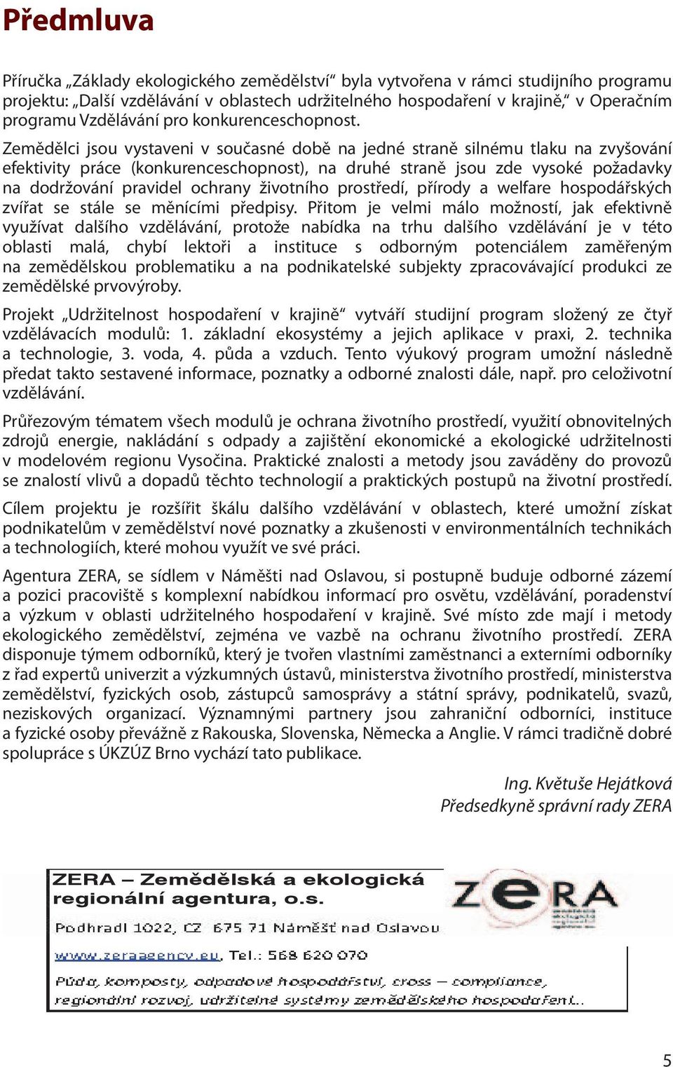 Zemědělci jsou vystaveni v současné době na jedné straně silnému tlaku na zvyšování efektivity práce (konkurenceschopnost), na druhé straně jsou zde vysoké požadavky na dodržování pravidel ochrany