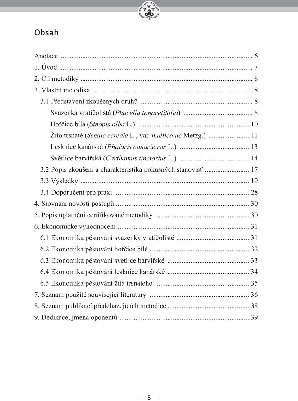 3 Výsledky... 19 3.4 Doporučení pro praxi... 28 4. Srovnání novosti postupů... 30 5. Popis uplatnění certifikované metodiky... 30 6. Ekonomické vyhodnocení... 31 6.