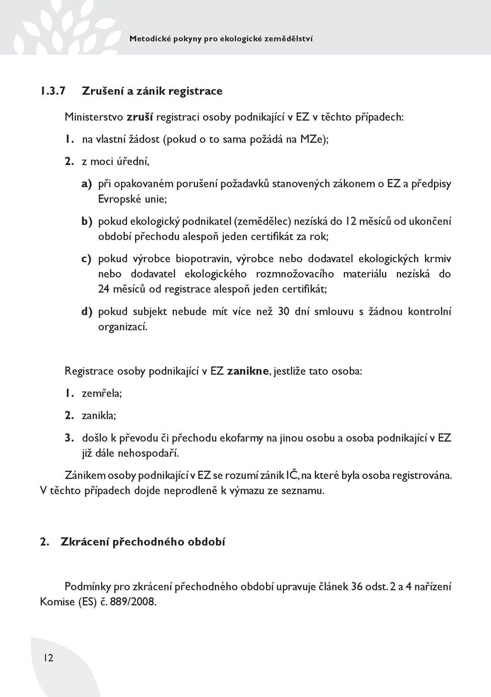 alespoň jeden certifi kát za rok; c) pokud výrobce biopotravin, výrobce nebo dodavatel ekologických krmiv nebo dodavatel ekologického rozmnožovacího materiálu nezíská do 24 měsíců od registrace