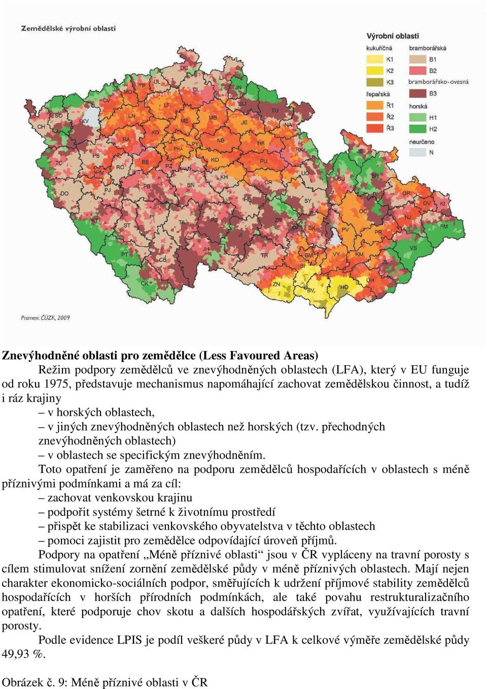 Toto opatření je zaměřeno na podporu zemědělců hospodařících v oblastech s méně příznivými podmínkami a má za cíl: zachovat venkovskou krajinu podpořit systémy šetrné k životnímu prostředí přispět ke