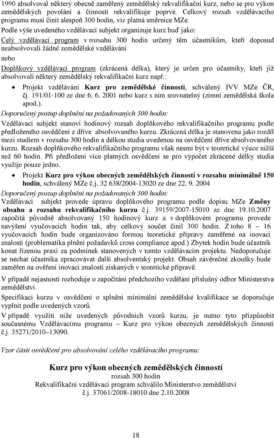 Podle výše uvedeného vzdělávací subjekt organizuje kurz buď jako: Celý vzdělávací program v rozsahu 300 hodin určený těm účastníkům, kteří doposud neabsolvovali žádné zemědělské vzdělávání nebo