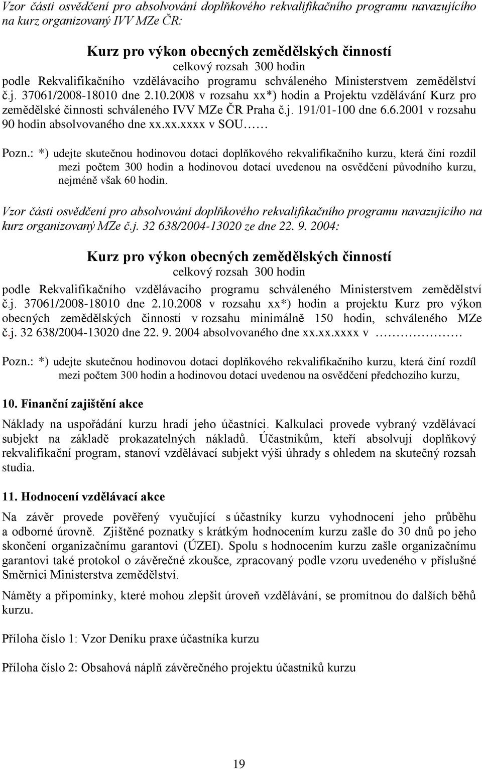 dne 2.10.2008 v rozsahu xx*) hodin a Projektu vzdělávání Kurz pro zemědělské činnosti schváleného IVV MZe ČR Praha č.j. 191/01-100 dne 6.6.2001 v rozsahu 90 hodin absolvovaného dne xx.xx.xxxx v SOU Pozn.