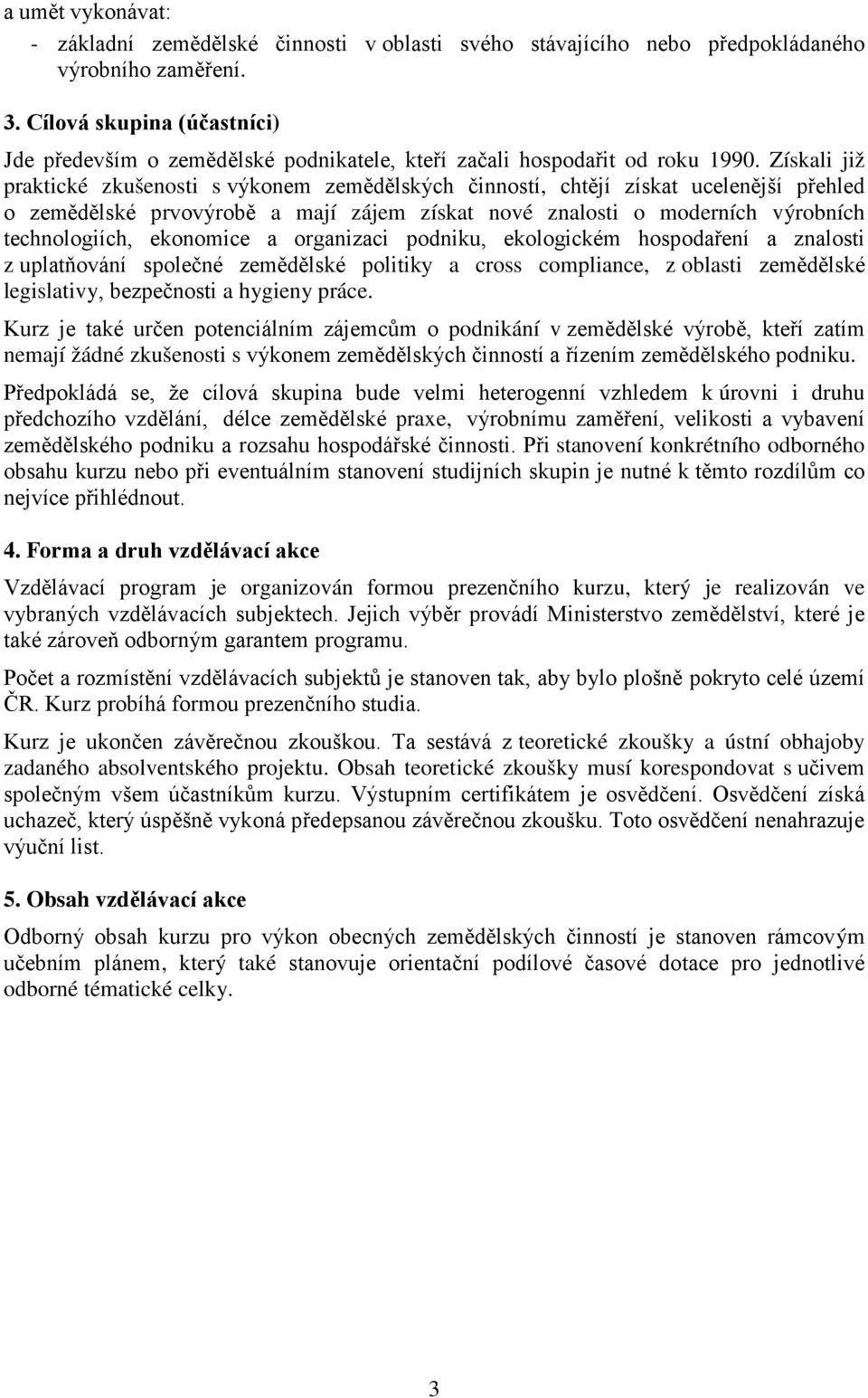 Získali již praktické zkušenosti s výkonem zemědělských činností, chtějí získat ucelenější přehled o zemědělské prvovýrobě a mají zájem získat nové znalosti o moderních výrobních technologiích,