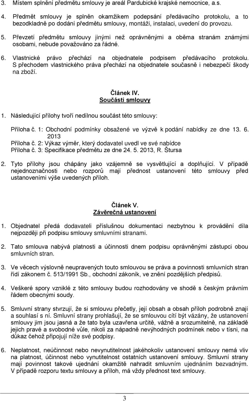 Převzetí předmětu smlouvy jinými než oprávněnými a oběma stranám známými osobami, nebude považováno za řádné. 6. Vlastnické právo přechází na objednatele podpisem předávacího protokolu.