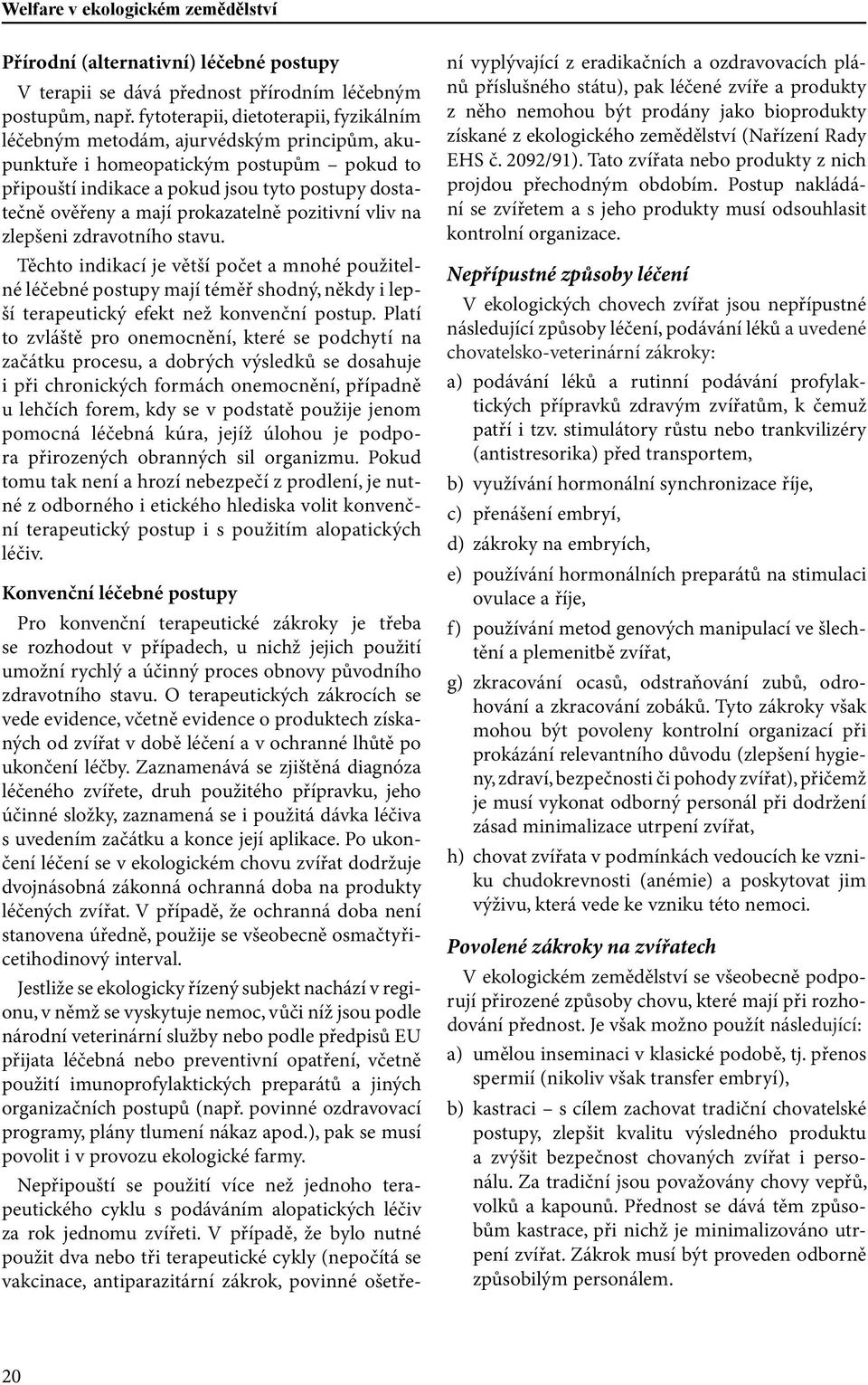 prokazatelně pozitivní vliv na zlepšeni zdravotního stavu. Těchto indikací je větší počet a mnohé použitelné léčebné postupy mají téměř shodný, někdy i lepší terapeutický efekt než konvenční postup.