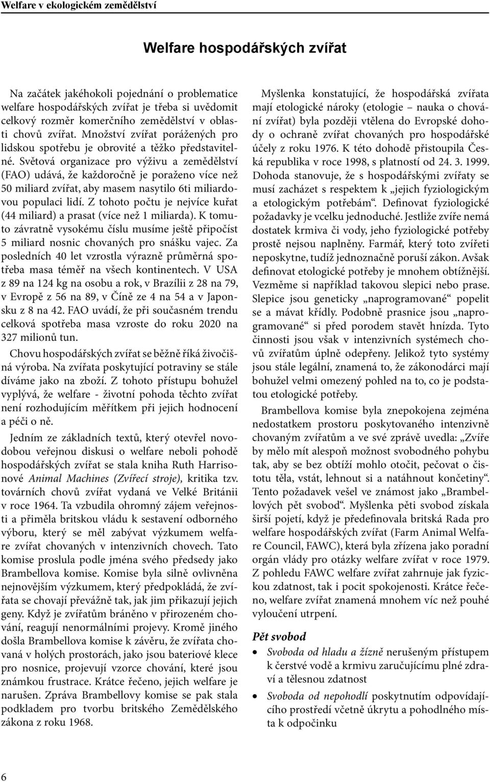 Světová organizace pro výživu a zemědělství (FAO) udává, že každoročně je poraženo více než 50 miliard zvířat, aby masem nasytilo 6ti miliardovou populaci lidí.